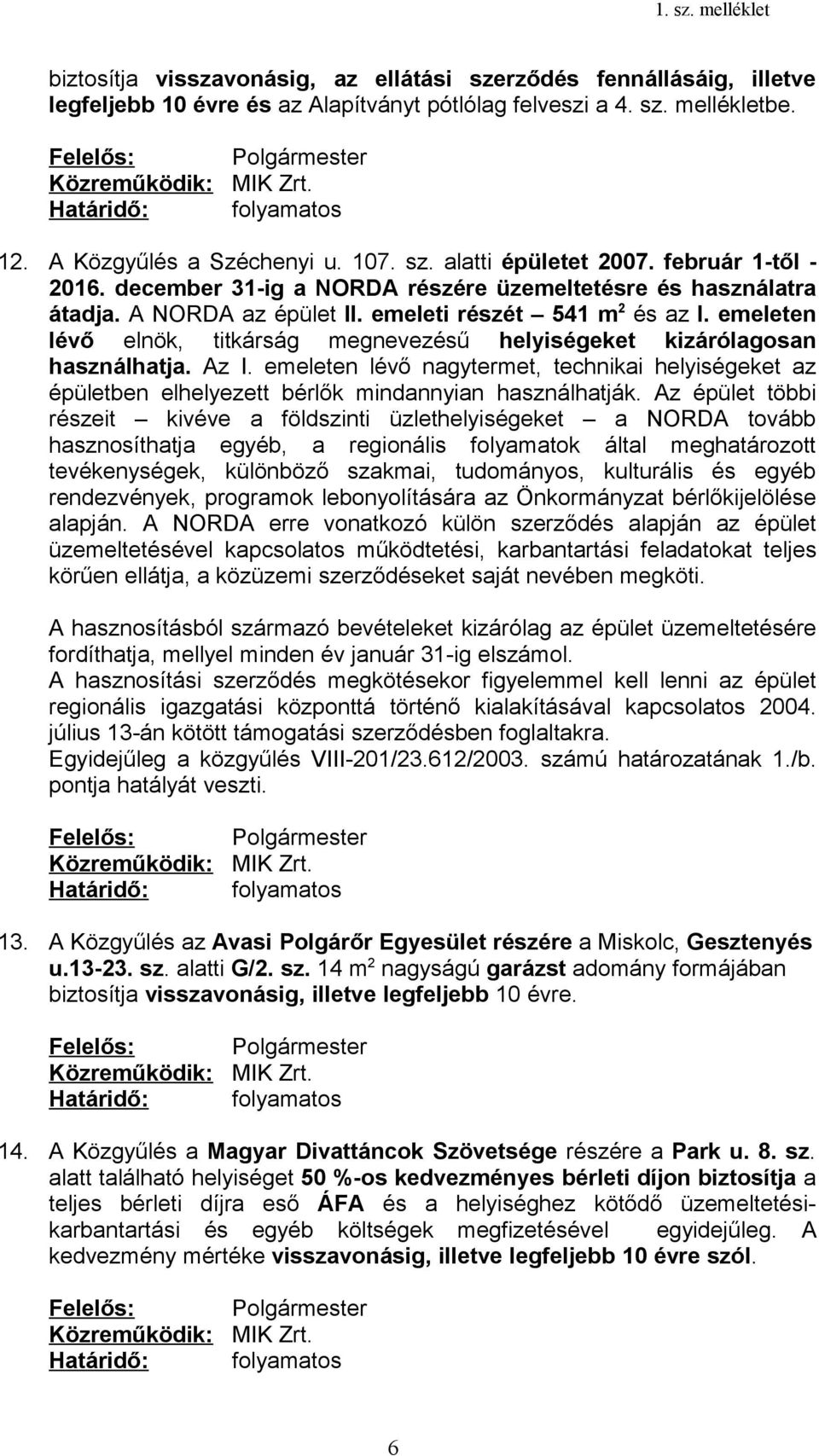 emeleten lévő elnök, titkárság megnevezésű helyiségeket kizárólagosan használhatja. Az I. emeleten lévő nagytermet, technikai helyiségeket az épületben elhelyezett bérlők mindannyian használhatják.