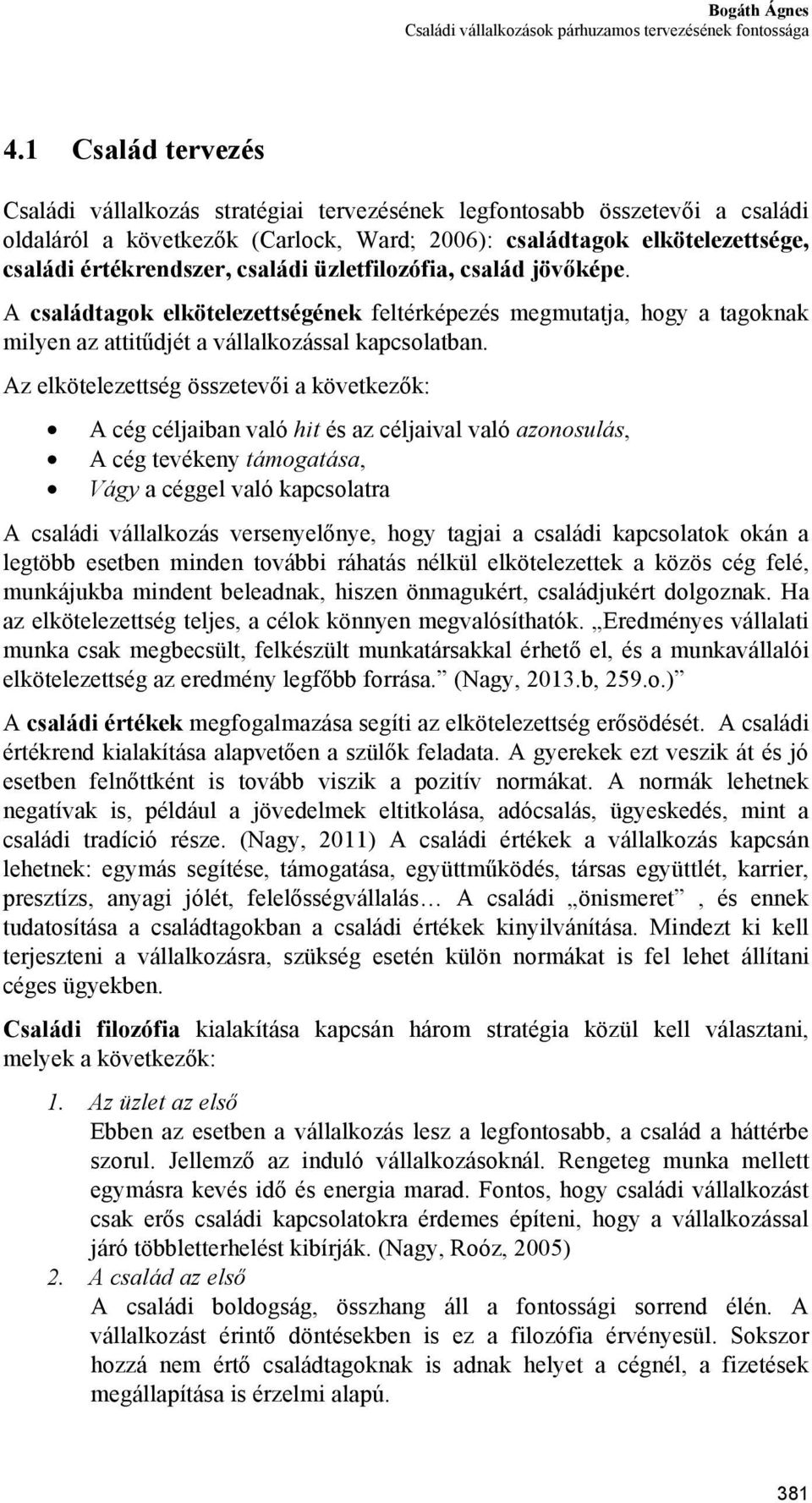 családi üzletfilozófia, család jövőképe. A családtagok elkötelezettségének feltérképezés megmutatja, hogy a tagoknak milyen az attitűdjét a vállalkozással kapcsolatban.