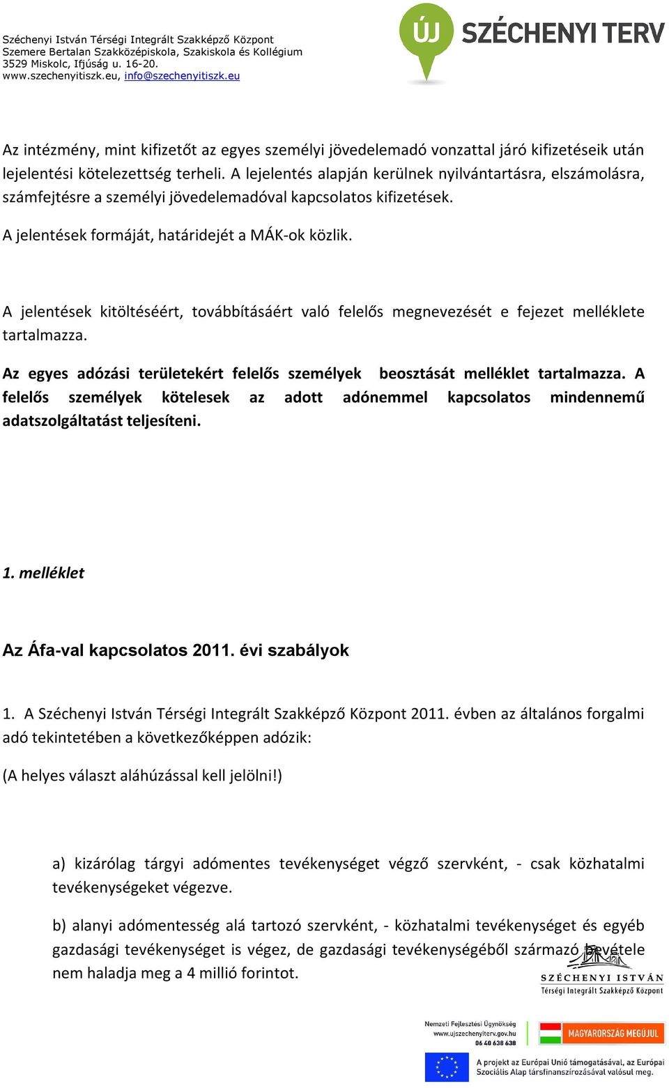 A jelentések kitöltéséért, továbbításáért való felelős megnevezését e fejezet melléklete tartalmazza. Az egyes adózási területekért felelős személyek beosztását melléklet tartalmazza.