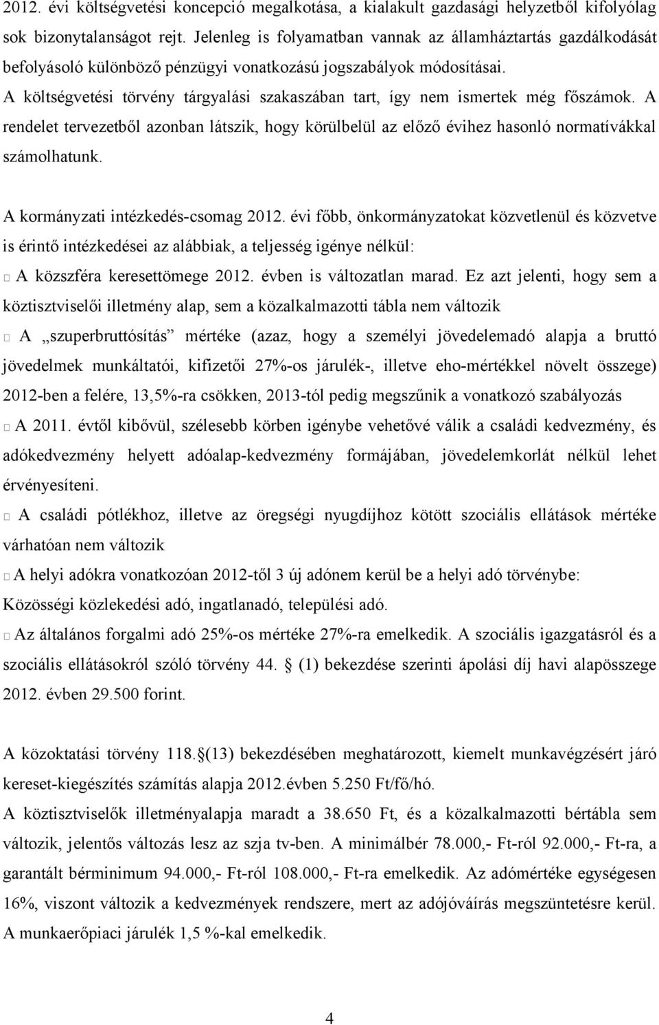 A költségvetési törvény tárgyalási szakaszában tart, így nem ismertek még főszámok. A rendelet tervezetből azonban látszik, hogy körülbelül az előző évihez hasonló normatívákkal számolhatunk.