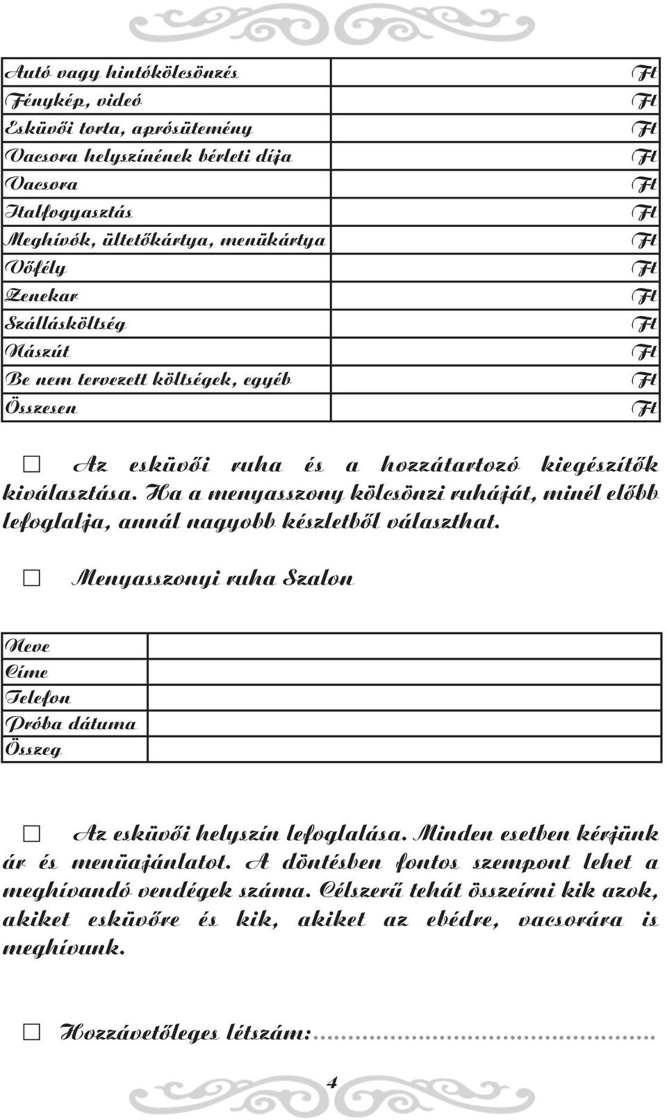 Ha a menyasszony kölcsönzi ruháját, minél elõbb lefoglalja, annál nagyobb készletbõl választhat. Menyasszonyi ruha Szalon Próba dátuma Összeg Az esküvõi helyszín lefoglalása.