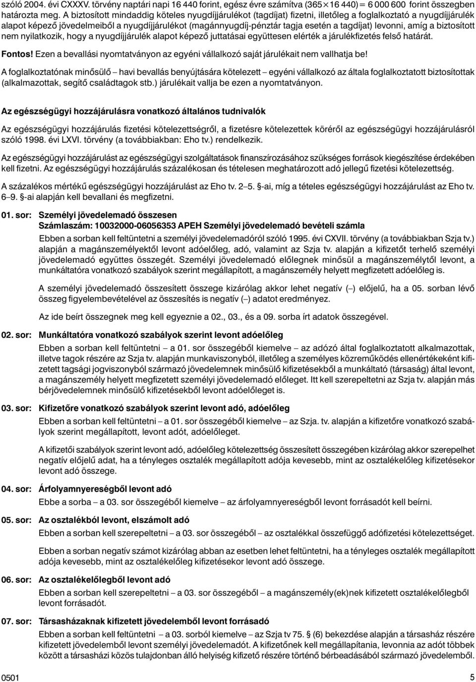 tagdíjat) levonni, amíg a biztosított nem nyilatkozik, hogy a nyugdíjjárulék alapot képezõ juttatásai együttesen elérték a járulékfizetés felsõ határát. Fontos!