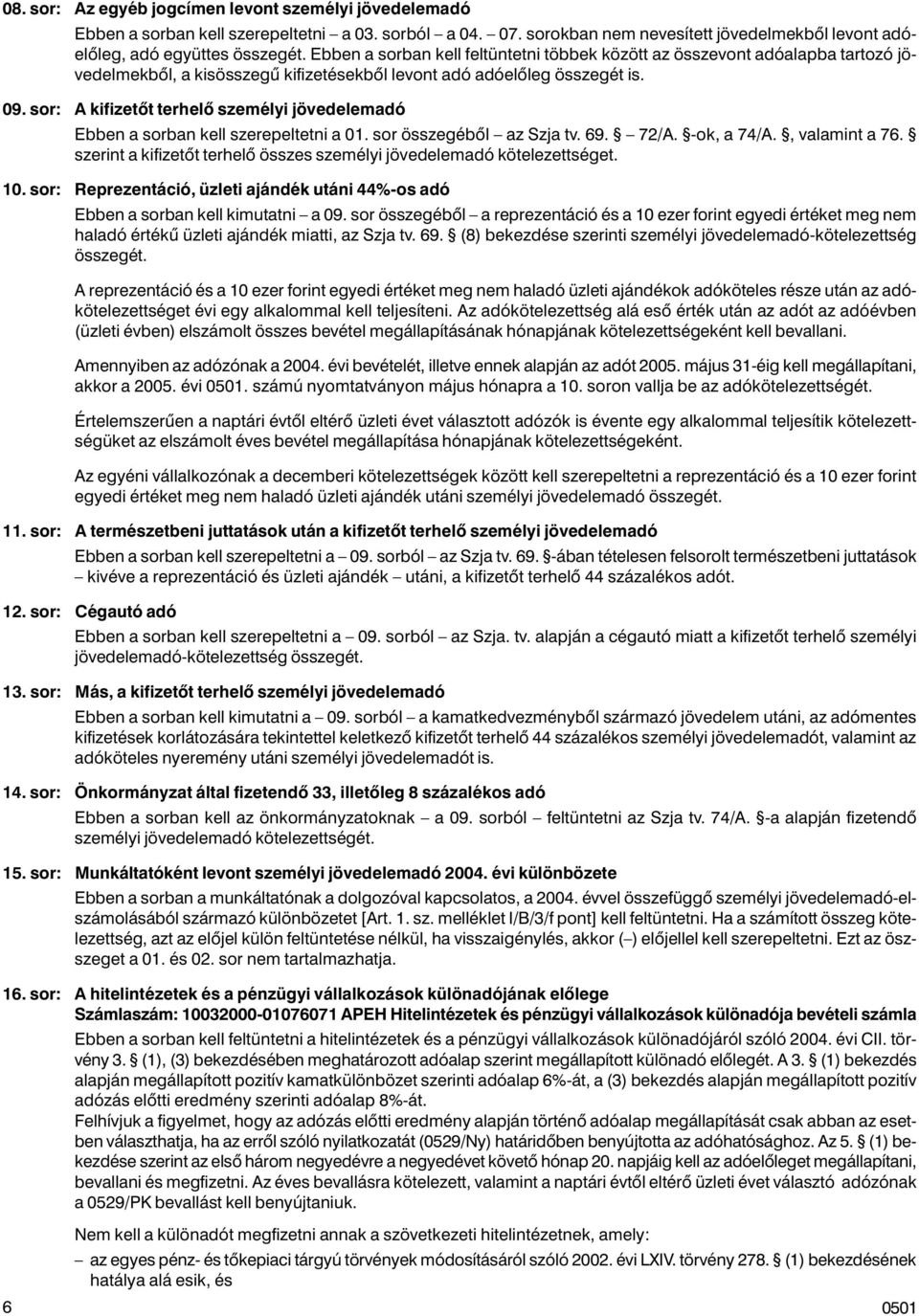 sor: A kifizetõt terhelõ személyi jövedelemadó Ebben a sorban kell szerepeltetni a 01. sor összegébõl az Szja tv. 69. 72/A. -ok, a 74/A., valamint a 76.