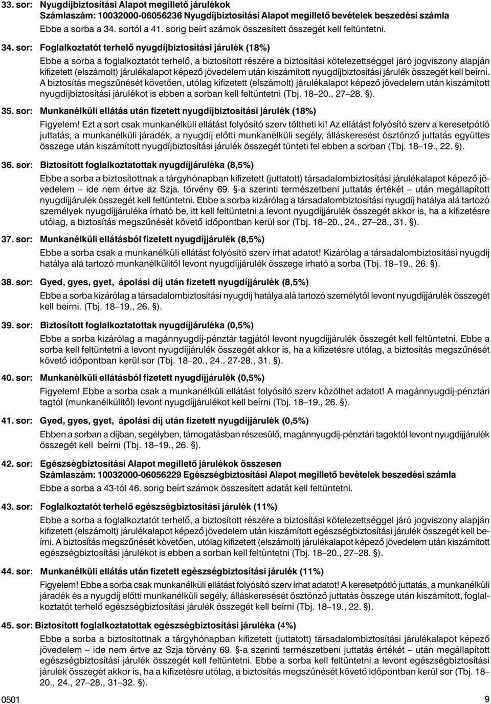 sor: Foglalkoztatót terhelõ nyugdíjbiztosítási járulék (18%) Ebbe a sorba a foglalkoztatót terhelõ, a biztosított részére a biztosítási kötelezettséggel járó jogviszony alapján kifizetett (elszámolt)