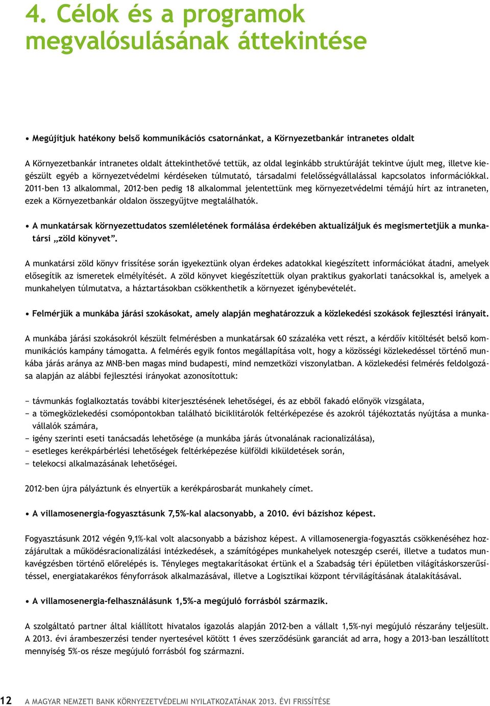 2011-ben 13 alkalommal, 2012-ben pedig 18 alkalommal jelentettünk meg környezetvédelmi témájú hírt az intraneten, ezek a Környezetbankár oldalon összegyűjtve megtalálhatók.