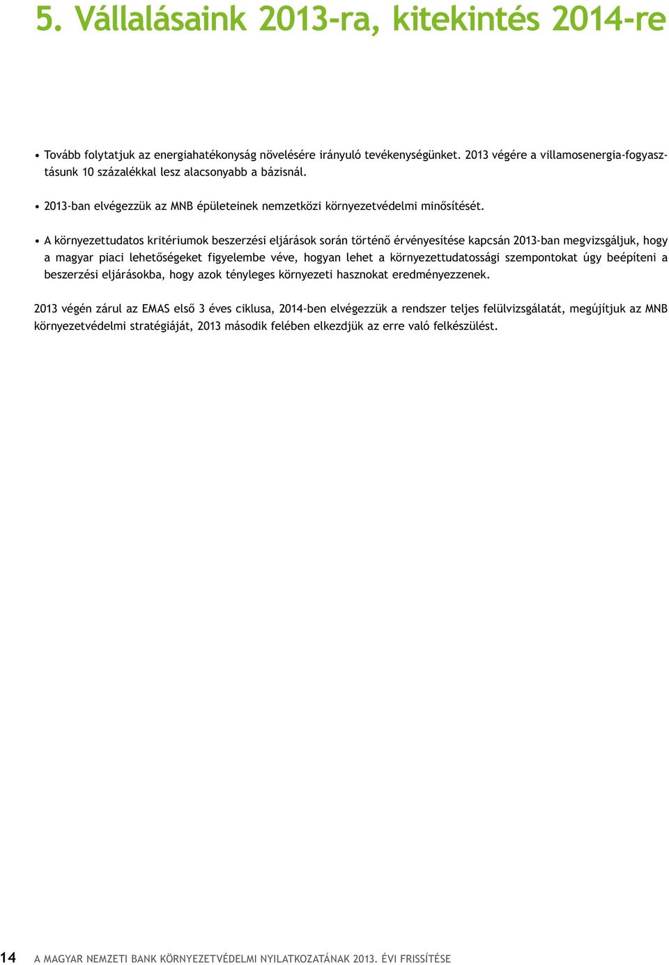 A környezettudatos kritériumok beszerzési eljárások során történő érvényesítése kapcsán 2013-ban megvizsgáljuk, hogy a magyar piaci lehetőségeket figyelembe véve, hogyan lehet a környezettudatossági