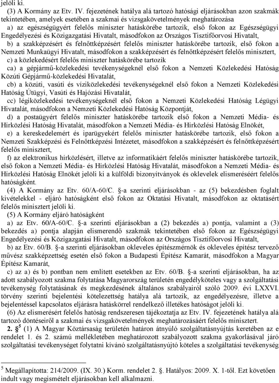 Egészségügyi Engedélyezési és Közigazgatási Hivatalt, másodfokon az Országos Tisztifőorvosi Hivatalt, b) a szakképzésért és felnőttképzésért felelős miniszter hatáskörébe tartozik, első fokon a