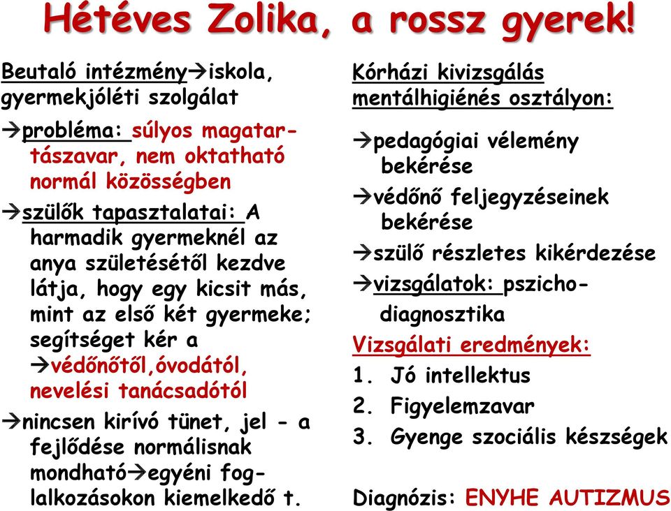 születésétől kezdve látja, hogy egy kicsit más, mint az első két gyermeke; segítséget kér a védőnőtől,óvodától, nevelési tanácsadótól nincsen kirívó tünet, jel - a fejlődése