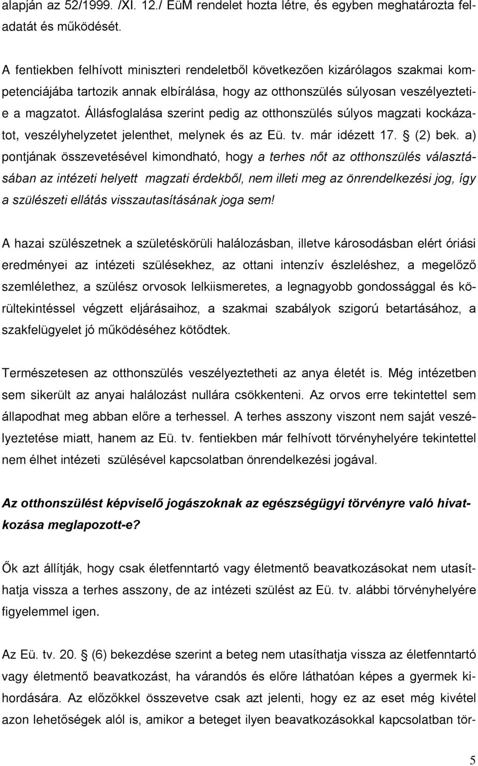 Állásfoglalása szerint pedig az otthonszülés súlyos magzati kockázatot, veszélyhelyzetet jelenthet, melynek és az Eü. tv. már idézett 17. (2) bek.