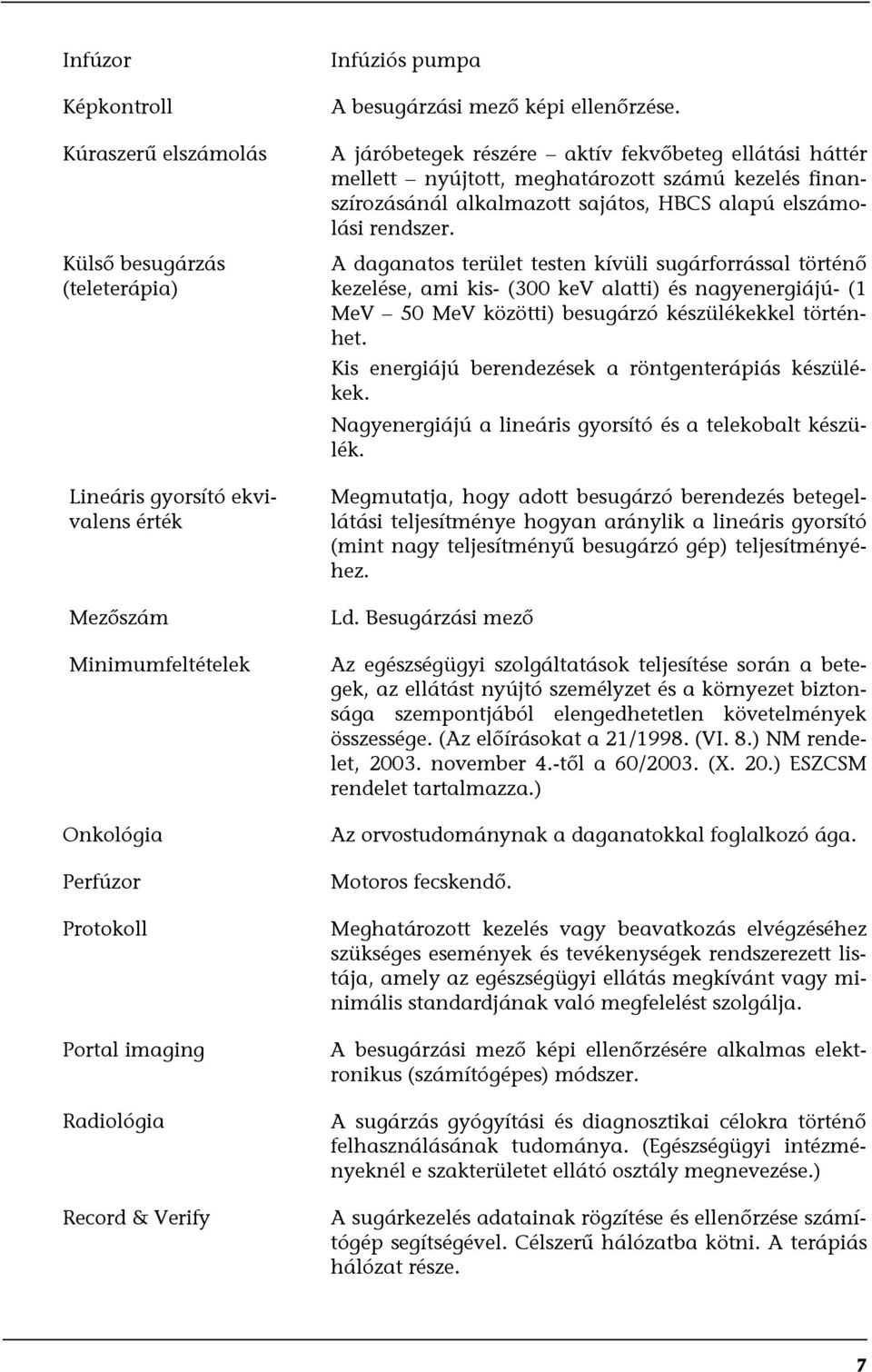 A járóbetegek részére aktív fekvőbeteg ellátási háttér mellett nyújtott, meghatározott számú kezelés finanszírozásánál alkalmazott sajátos, HBCS alapú elszámolási rendszer.