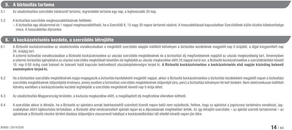 1 A Biztosító kockázatviselése az utasbiztosítás vonatkozásában a megkötött szerződés alapján kiállított kötvényen a biztosítás kezdetének megjelölt nap 0 órájától, a díjjal kiegyenlített nap 24.