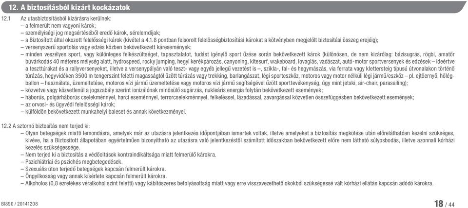 pontban felsorolt felelősségbiztosítási károkat a kötvényben megjelölt biztosítási összeg erejéig); versenyszerű sportolás vagy edzés közben bekövetkezett káresemények; minden veszélyes sport, vagy