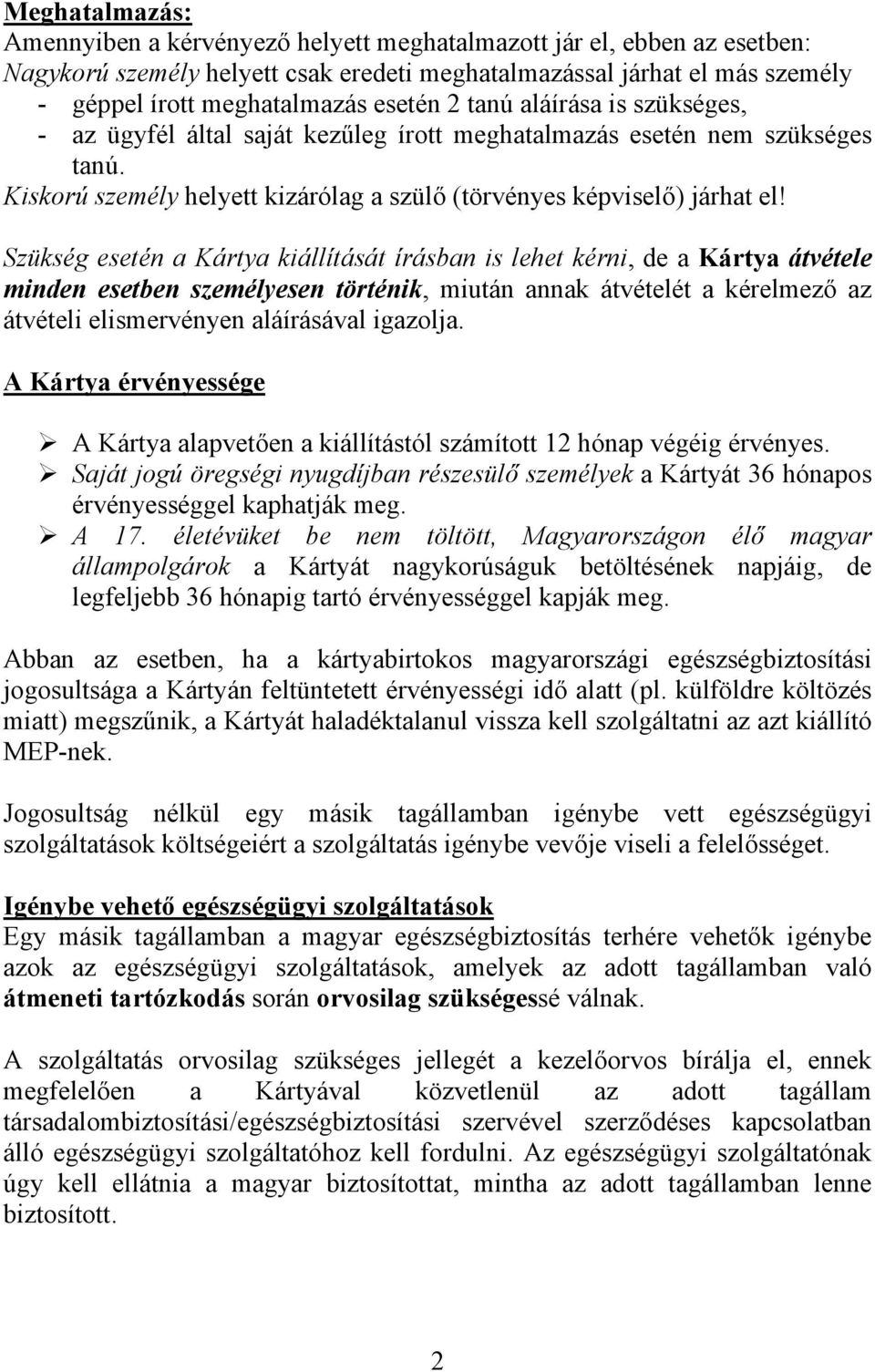 Szükség esetén a Kártya kiállítását írásban is lehet kérni, de a Kártya átvétele minden esetben személyesen történik, miután annak átvételét a kérelmező az átvételi elismervényen aláírásával igazolja.