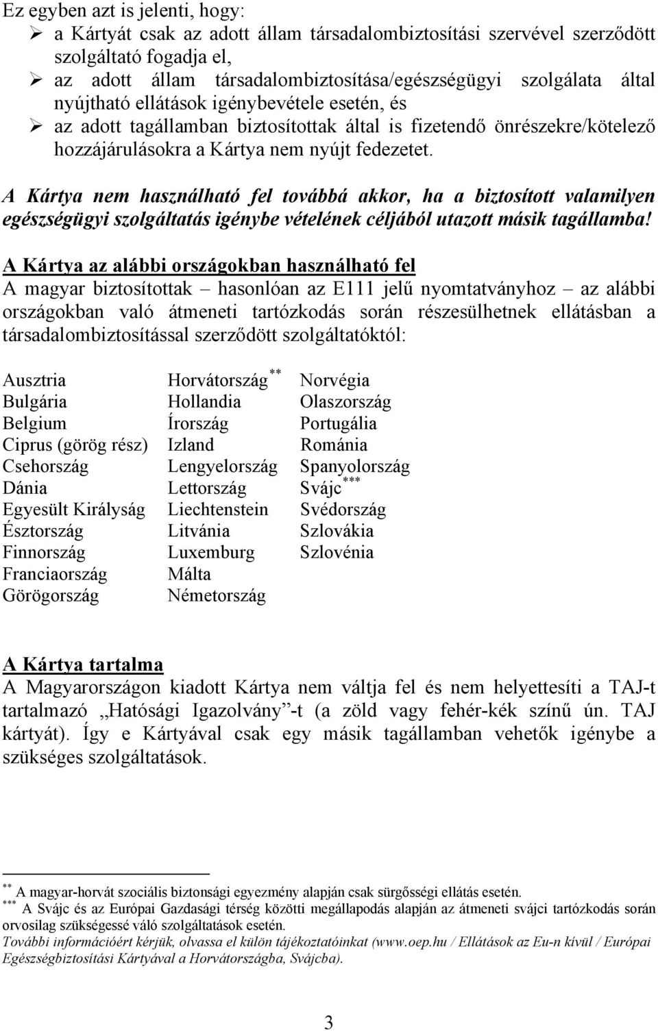 A Kártya nem használható fel továbbá akkor, ha a biztosított valamilyen egészségügyi szolgáltatás igénybe vételének céljából utazott másik tagállamba!