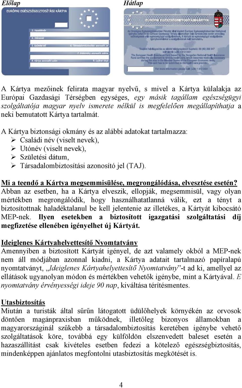 A Kártya biztonsági okmány és az alábbi adatokat tartalmazza: Családi név (viselt nevek), Utónév (viselt nevek), Születési dátum, Társadalombiztosítási azonosító jel (TAJ).