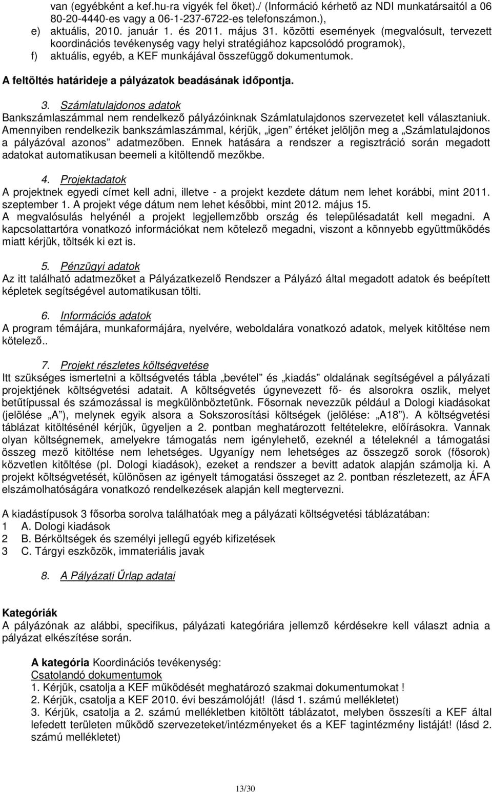 A feltöltés határideje a pályázatok beadásának időpontja. 3. Számlatulajdonos adatok Bankszámlaszámmal nem rendelkező pályázóinknak Számlatulajdonos szervezetet kell választaniuk.