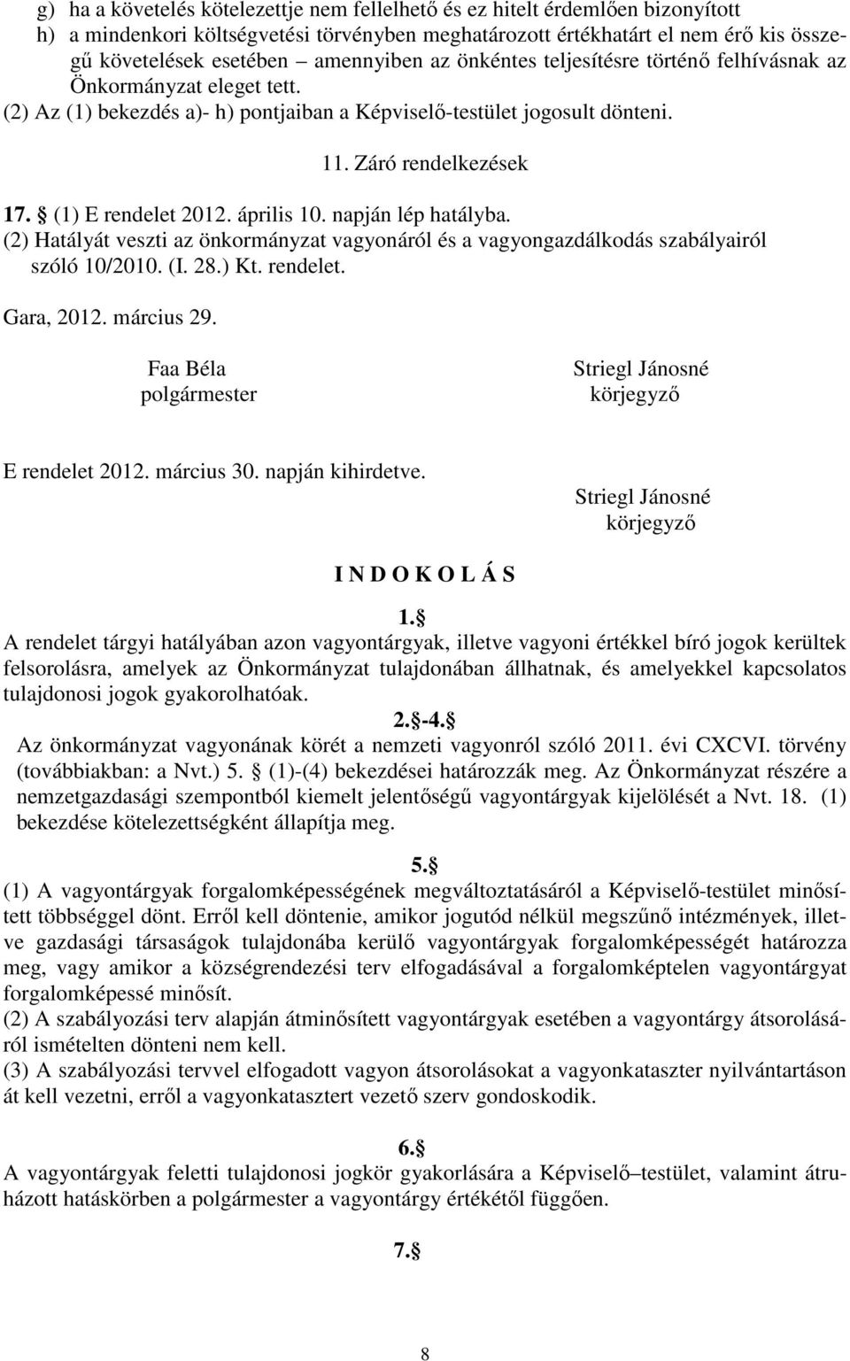 (1) E rendelet 2012. április 10. napján lép hatályba. (2) Hatályát veszti az önkormányzat vagyonáról és a vagyongazdálkodás szabályairól szóló 10/2010. (I. 28.) Kt. rendelet. Gara, 2012. március 29.