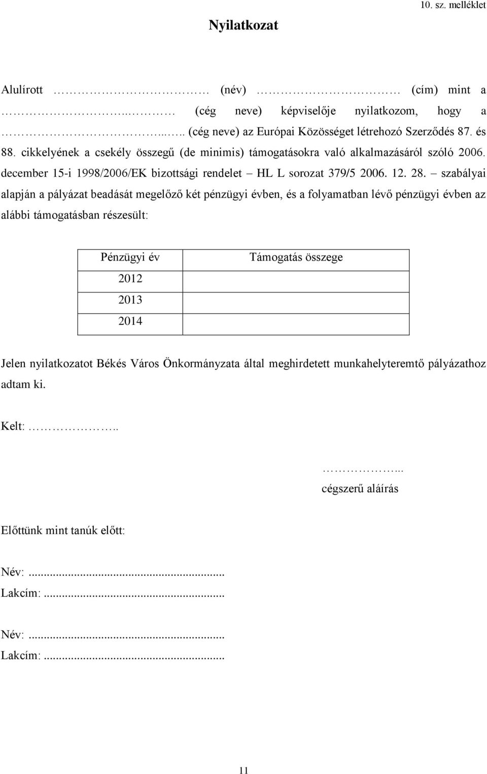 szabályai alapján a pályázat beadását megelőző két pénzügyi évben, és a folyamatban lévő pénzügyi évben az alábbi támogatásban részesült: Pénzügyi év 2012 2013 2014