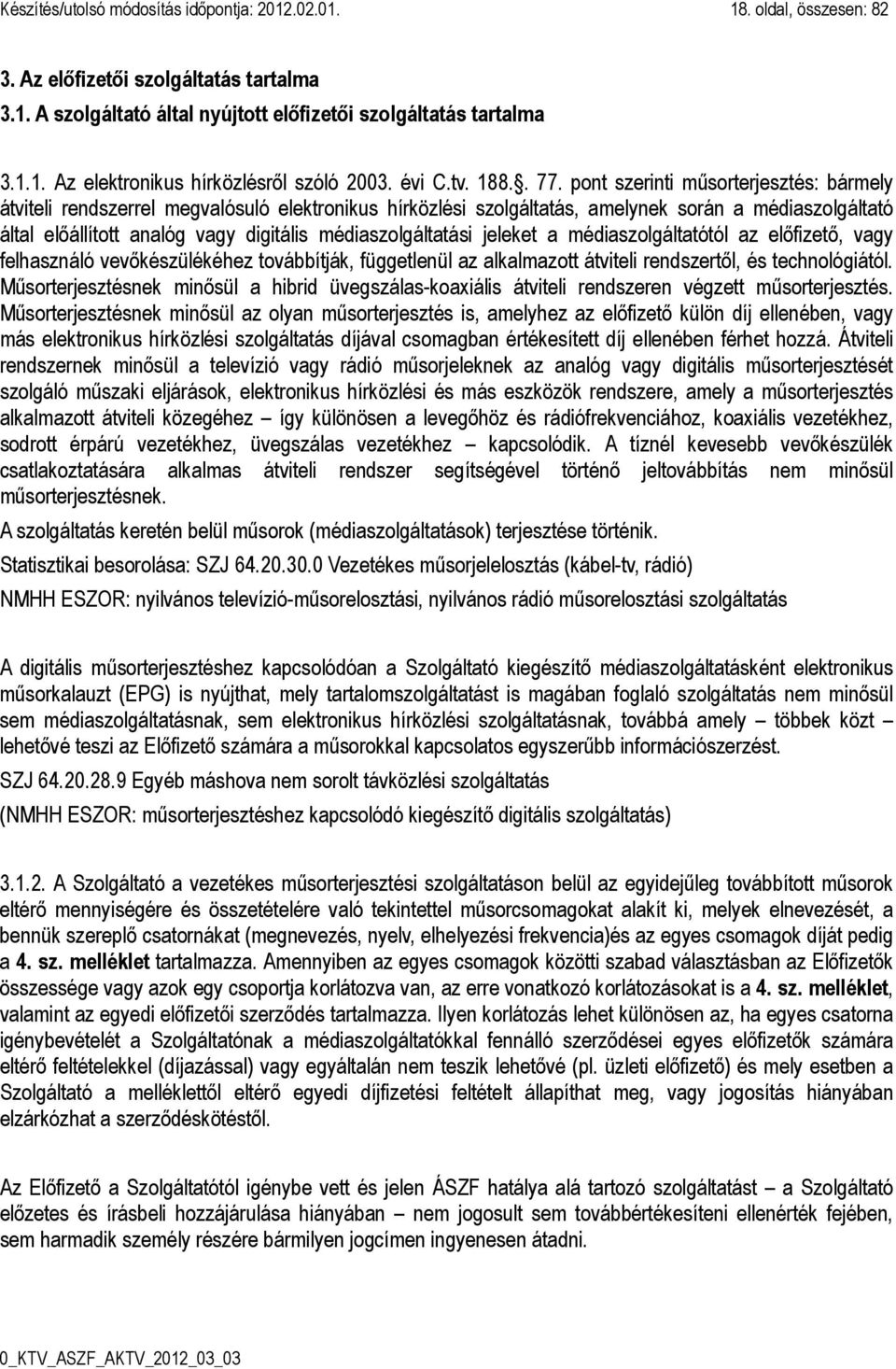 pont szerinti műsorterjesztés: bármely átviteli rendszerrel megvalósuló elektronikus hírközlési szolgáltatás, amelynek során a médiaszolgáltató által előállított analóg vagy digitális