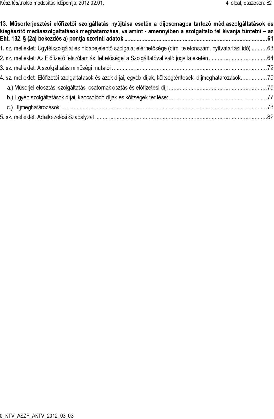 tüntetni az Eht. 132. (2a) bekezdés a) pontja szerinti adatok... 61 1. sz. melléklet: Ügyfélszolgálat és hibabejelentő szolgálat elérhetősége (cím, telefonszám, nyitvatartási idő)... 63 2. sz. melléklet: Az Előfizető felszólamlási lehetőségei a Szolgáltatóval való jogvita esetén.