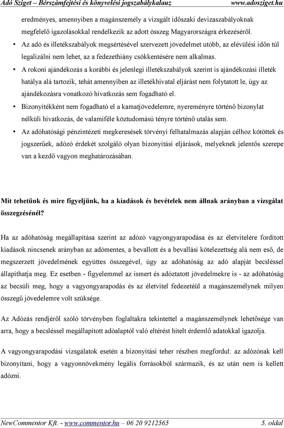 A rokoni ajándékozás a korábbi és jelenlegi illetékszabályok szerint is ajándékozási illeték hatálya alá tartozik, tehát amennyiben az illetékhivatal eljárást nem folytatott le, úgy az ajándékozásra