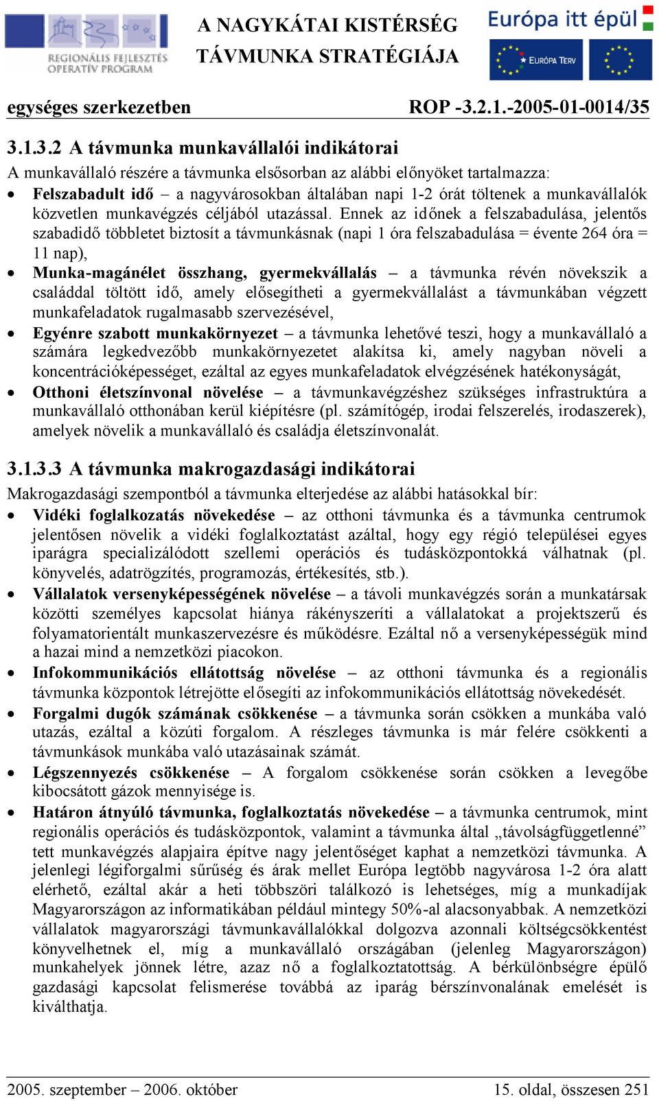 Ennek az időnek a felszabadulása, jelentős szabadidőtöbbletet biztosít a távmunkásnak (napi 1 óra felszabadulása = évente 264 óra = 11 nap), Munka-magánélet összhang, gyermekvállalás a távmunka révén
