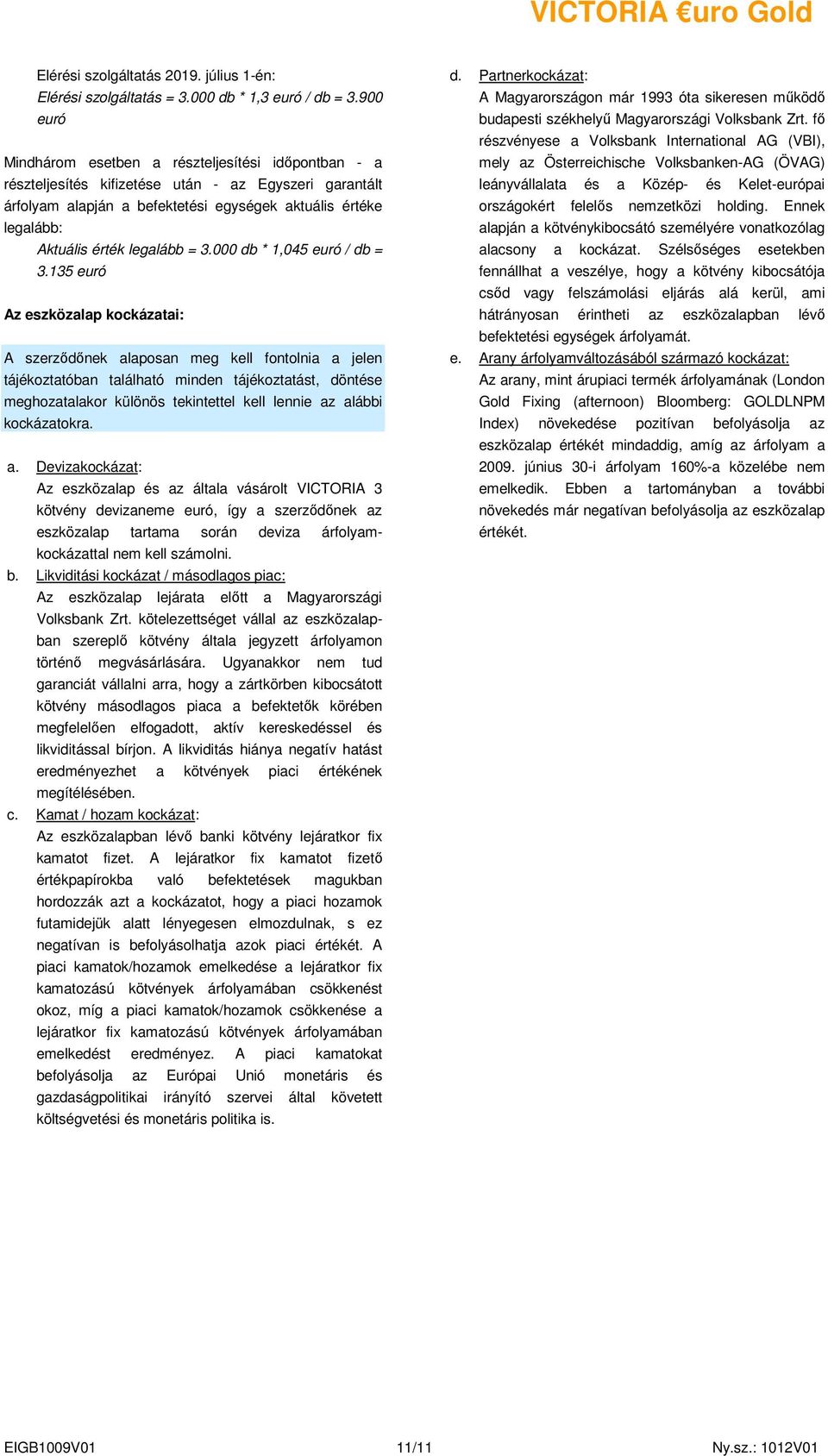fı részvényese a Volksbank International AG (VBI), mely az Österreichische Volksbanken-AG (ÖVAG) részteljesítés kifizetése után - az Egyszeri garantált leányvállalata és a Közép- és Kelet-európai
