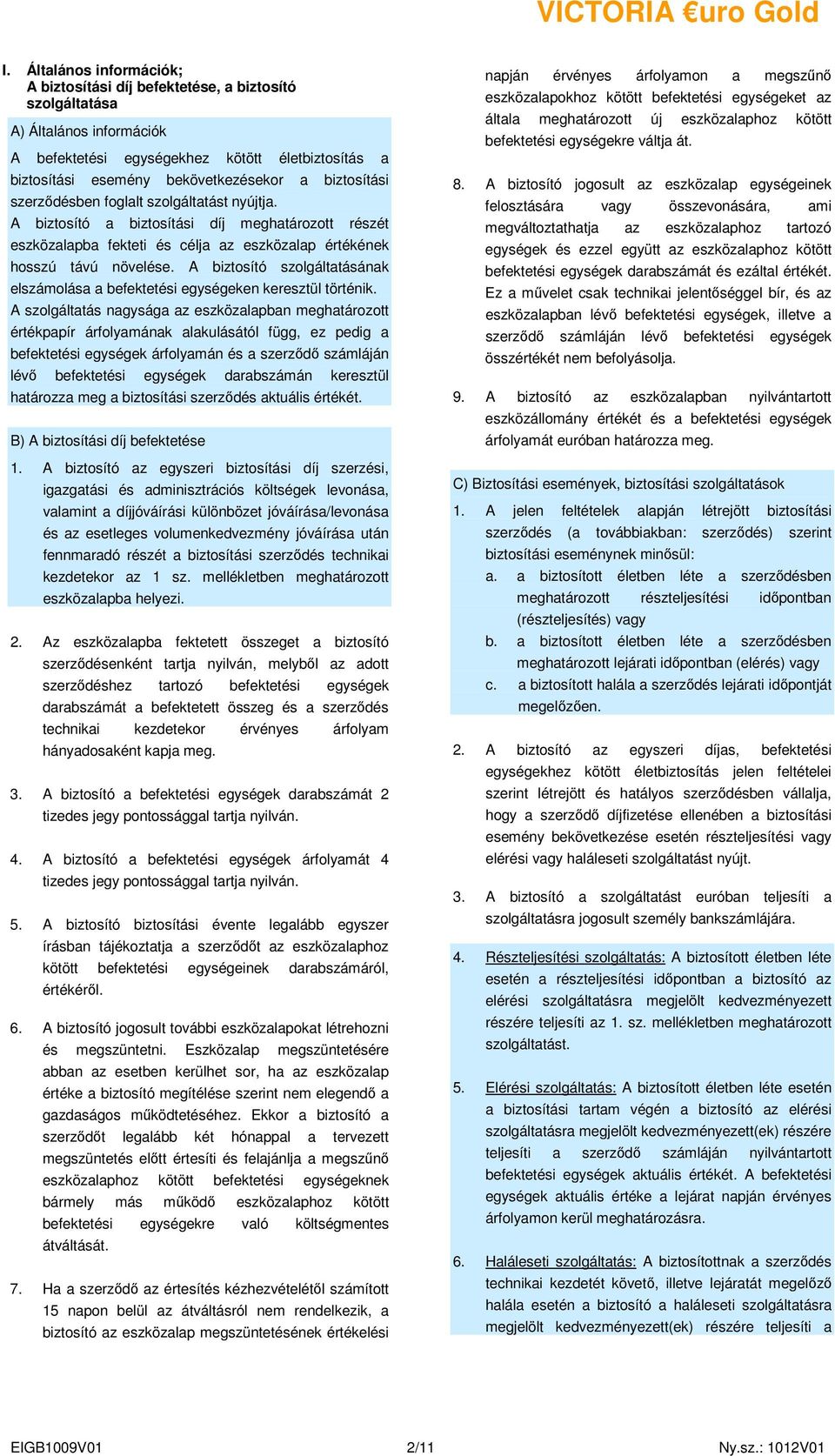 biztosítási szerzıdésben foglalt szolgáltatást nyújtja. A biztosító a biztosítási díj meghatározott részét eszközalapba fekteti és célja az eszközalap értékének hosszú távú növelése.