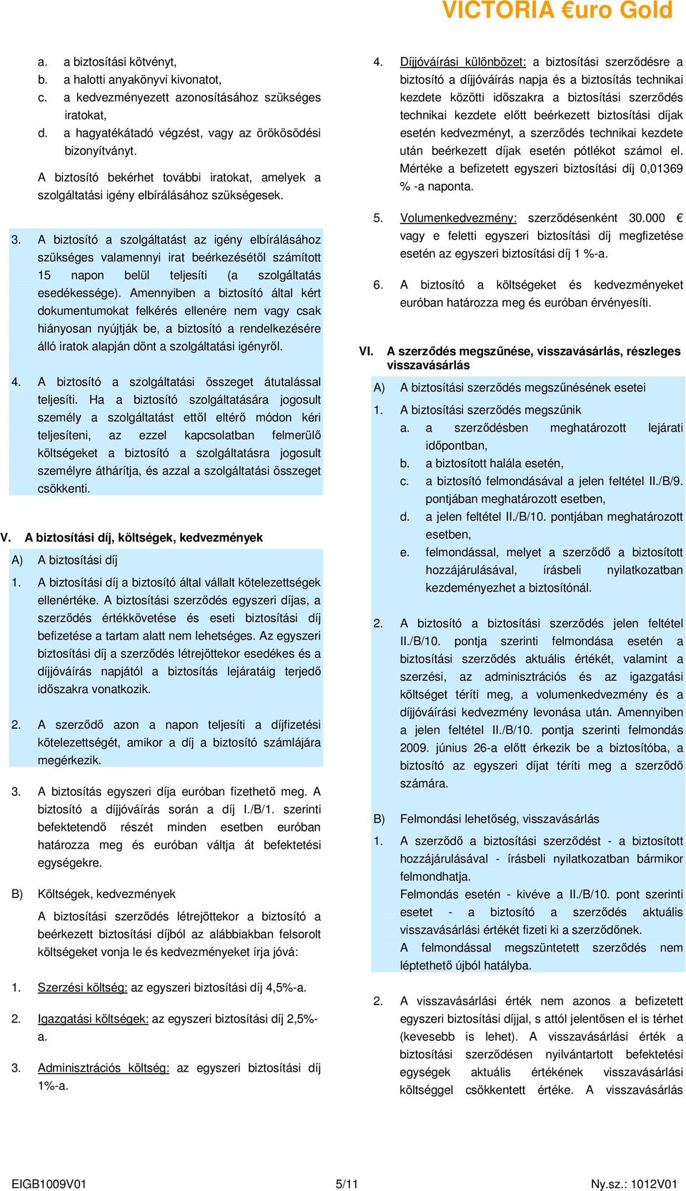 a kedvezményezett azonosításához szükséges iratokat, kezdete közötti idıszakra a biztosítási szerzıdés technikai kezdete elıtt beérkezett biztosítási díjak d.