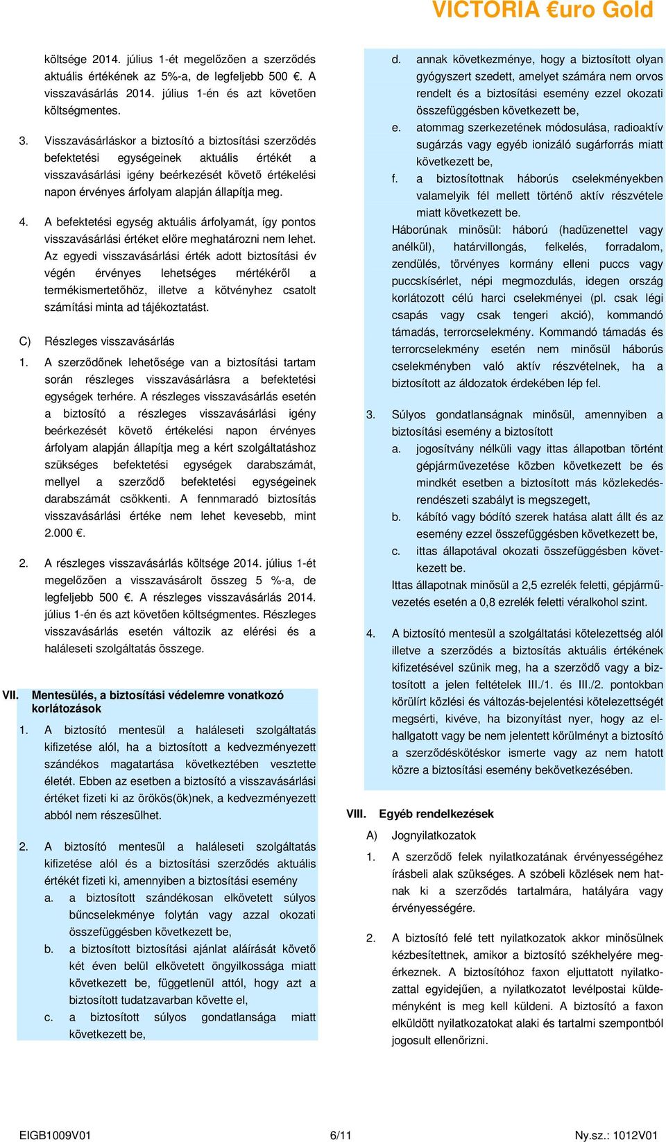 4. A befektetési egység aktuális árfolyamát, így pontos visszavásárlási értéket elıre meghatározni nem lehet.