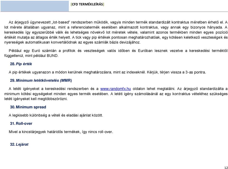 A kereskedés így egyszerűbbé válik és lehetséges növekvő lot méretek vétele, valamint azonos termékben minden egyes pozíció értékét mutatja az átlagos érték helyett.