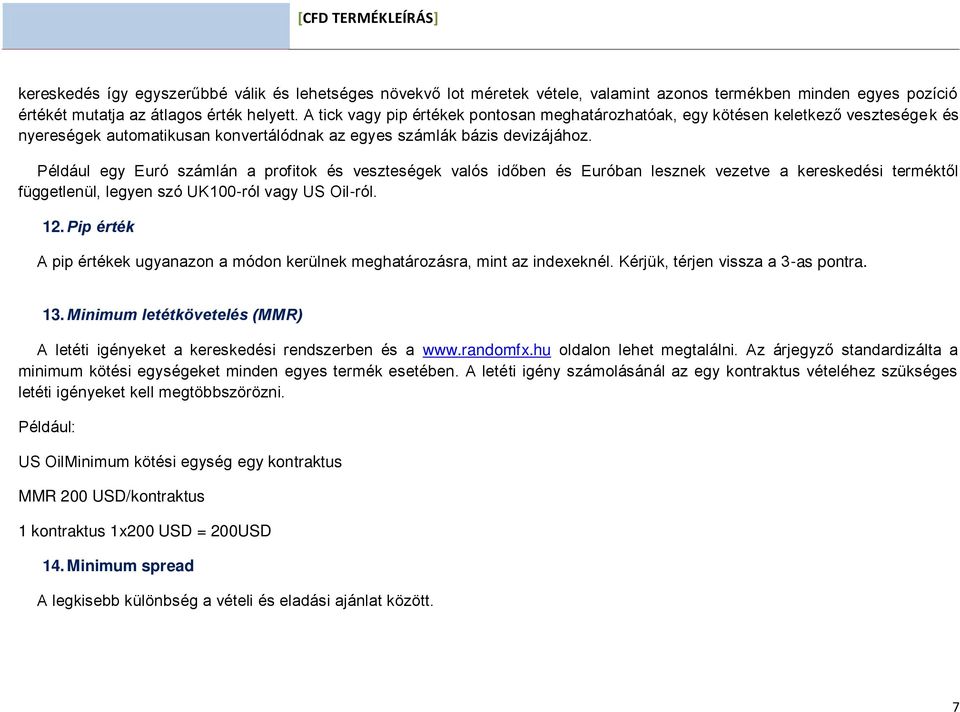 Például egy Euró számlán a profitok és veszteségek valós időben és Euróban lesznek vezetve a kereskedési terméktől függetlenül, legyen szó UK100-ról vagy US Oil-ról. 12.