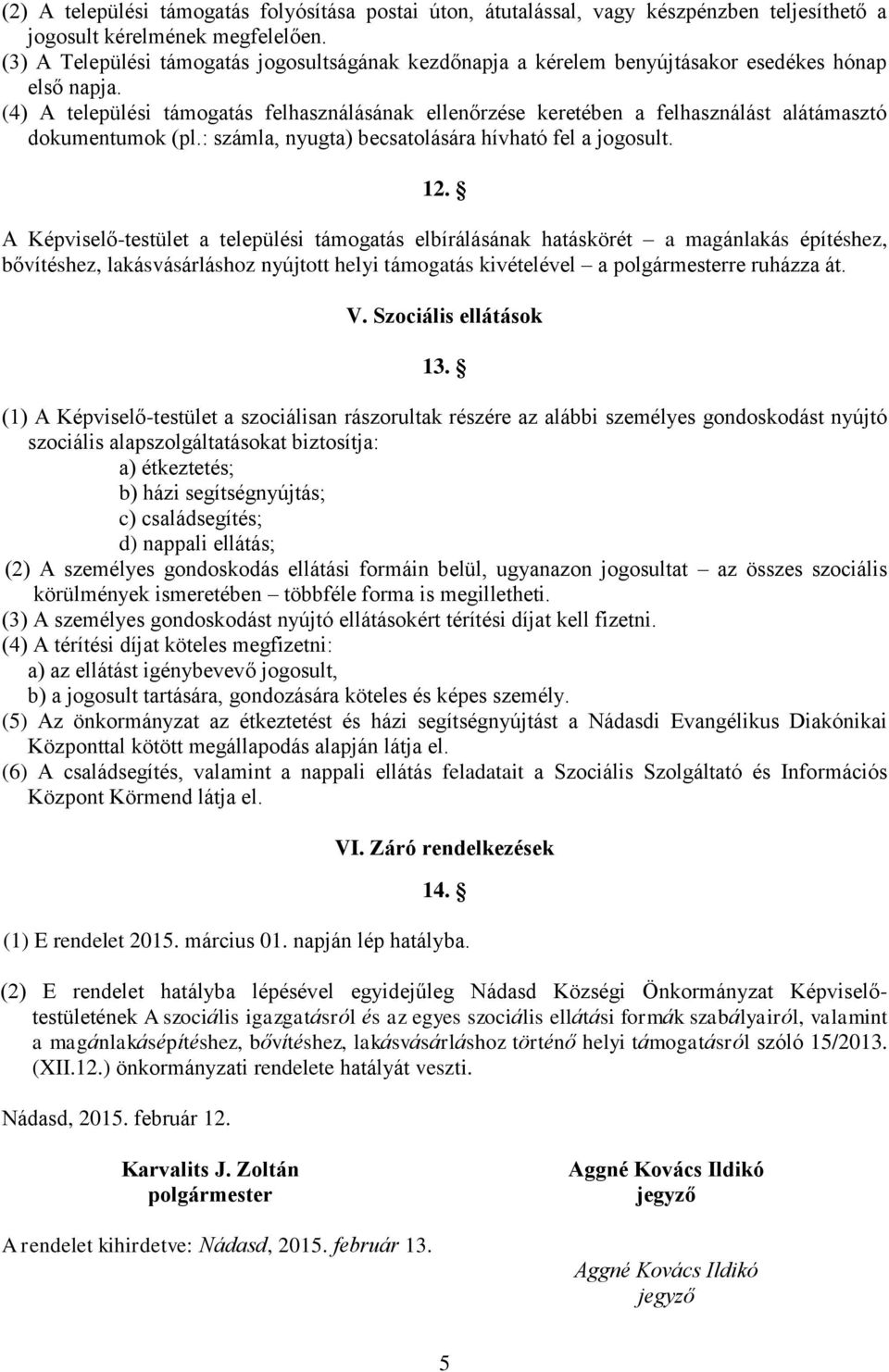 (4) A települési támogatás felhasználásának ellenőrzése keretében a felhasználást alátámasztó dokumentumok (pl.: számla, nyugta) becsatolására hívható fel a jogosult. 12.