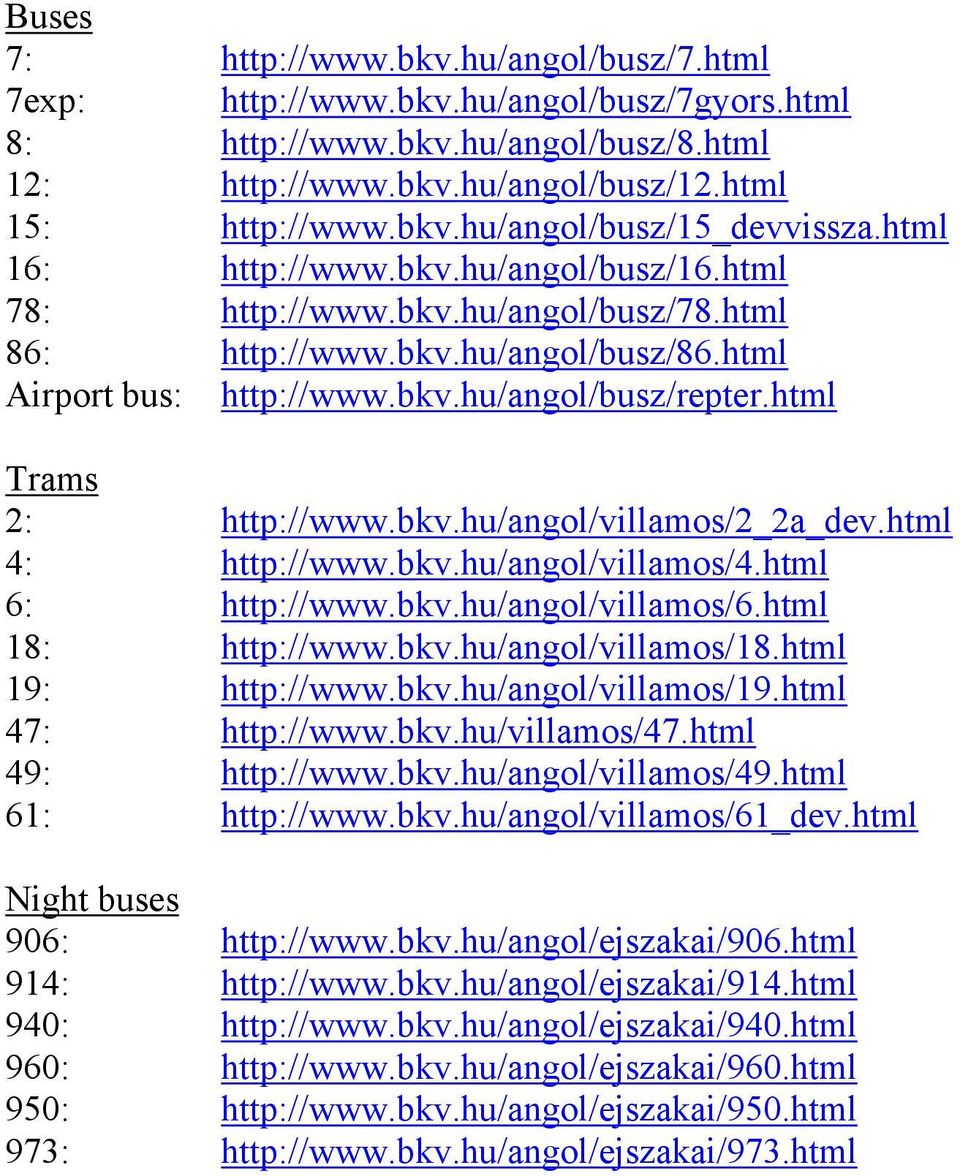 html Trams 2: http://www.bkv.hu/angol/villamos/2_2a_dev.html 4: http://www.bkv.hu/angol/villamos/4.html 6: http://www.bkv.hu/angol/villamos/6.html 18: http://www.bkv.hu/angol/villamos/18.
