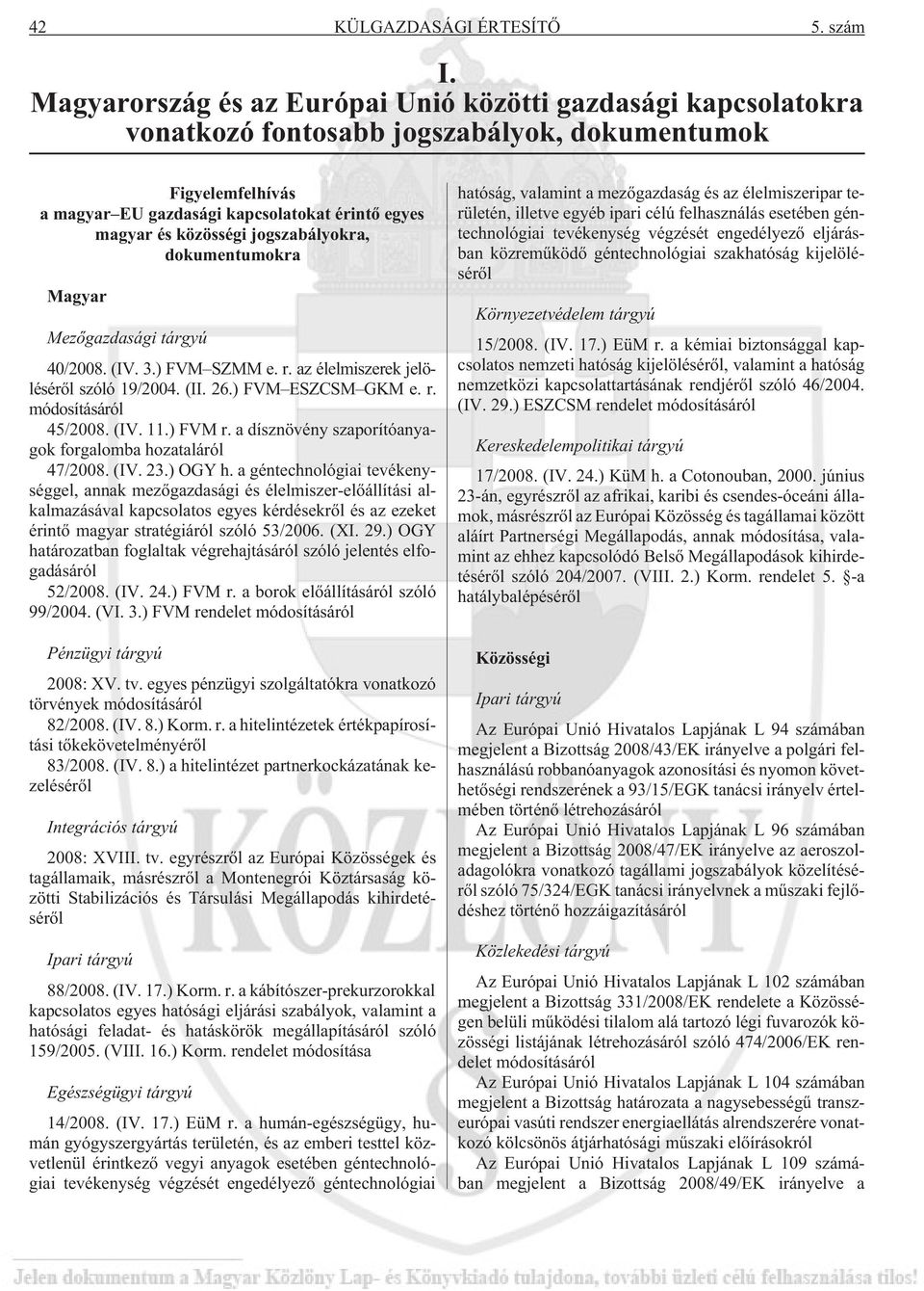 jogszabályokra, dokumentumokra Magyar Mezõgazdasági tárgyú 40/2008. (IV. 3.) FVM SZMM e. r. az élelmiszerek jelölésérõl szóló 19/2004. (II. 26.) FVM ESZCSM GKM e. r. módosításáról 45/2008. (IV. 11.
