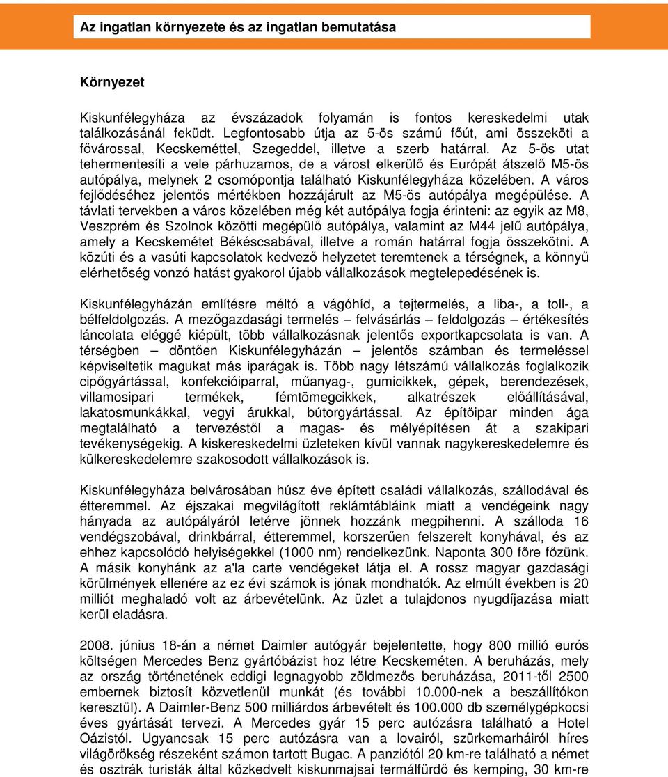 Az 5-ös utat tehermentesíti a vele párhuzamos, de a várost elkerülı és Európát átszelı M5-ös autópálya, melynek 2 csomópontja található Kiskunfélegyháza közelében.