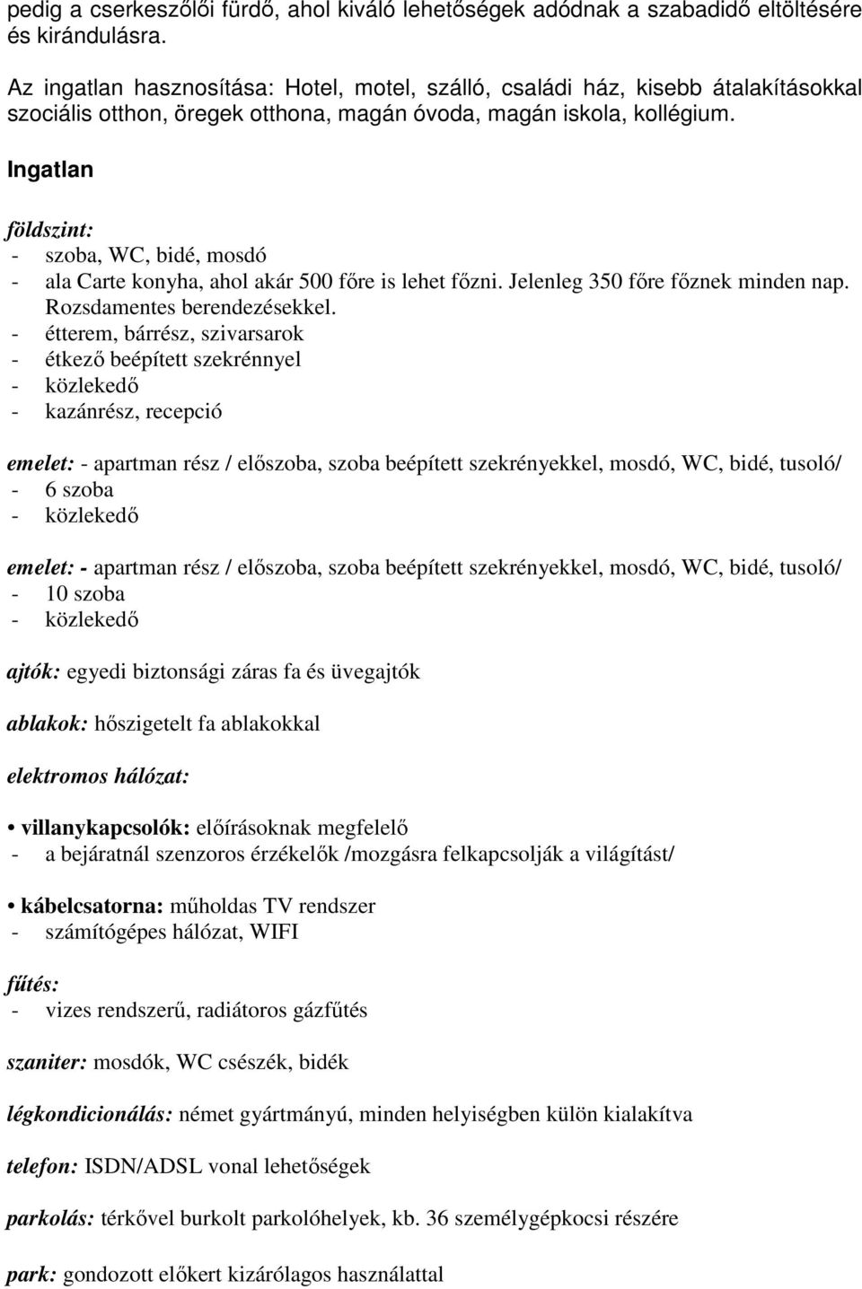 Ingatlan földszint: - szoba, WC, bidé, mosdó - ala Carte konyha, ahol akár 500 fıre is lehet fızni. Jelenleg 350 fıre fıznek minden nap. Rozsdamentes berendezésekkel.