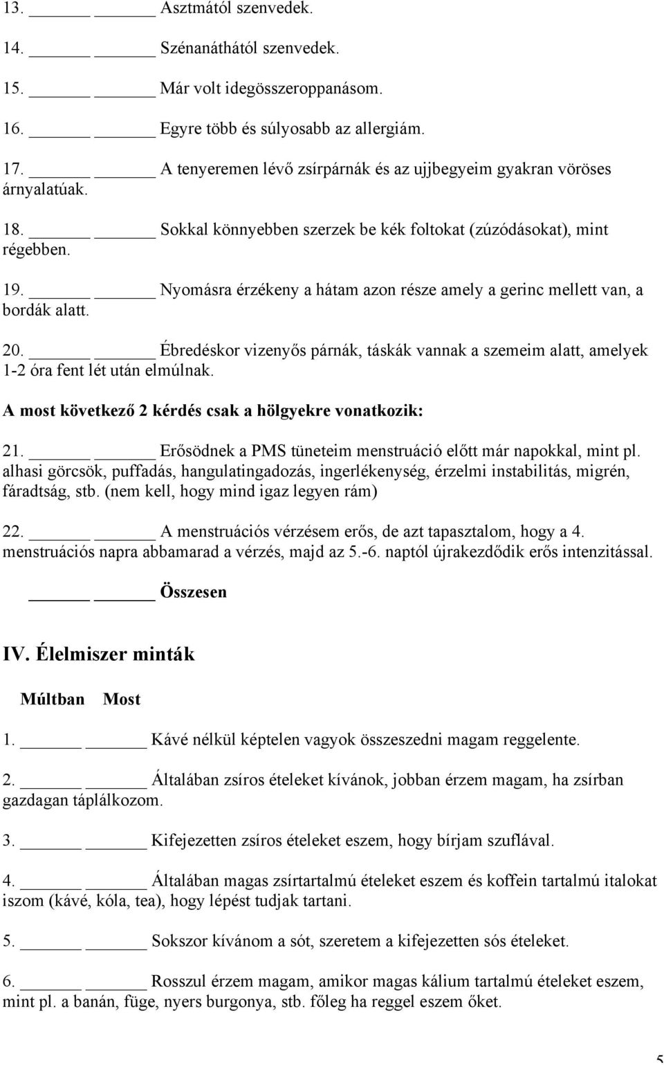 Nyomásra érzékeny a hátam azon része amely a gerinc mellett van, a bordák alatt. 20. Ébredéskor vizenyős párnák, táskák vannak a szemeim alatt, amelyek 1-2 óra fent lét után elmúlnak.