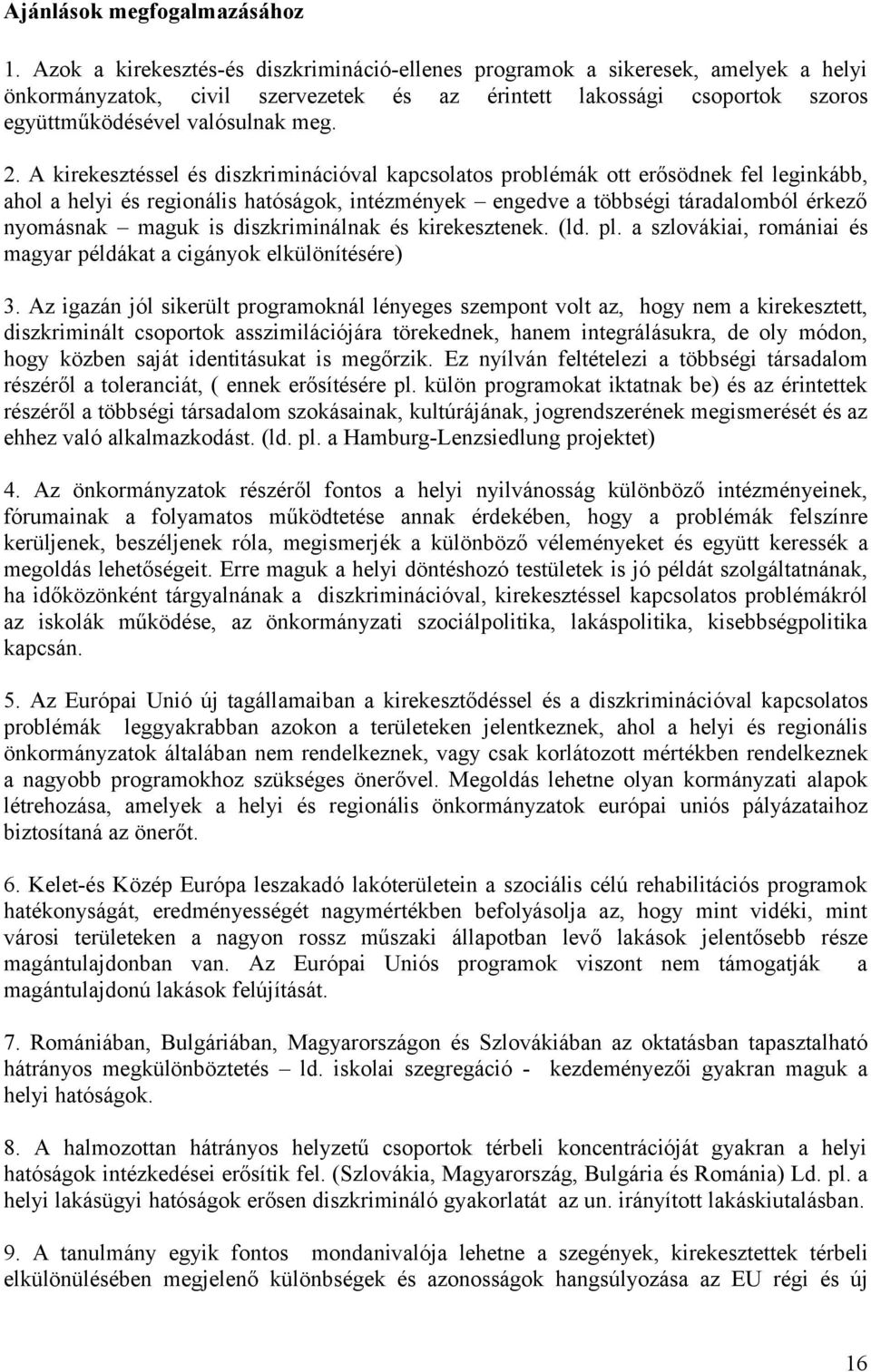 A kirekesztéssel és diszkriminációval kapcsolatos problémák ott erősödnek fel leginkább, ahol a helyi és regionális hatóságok, intézmények engedve a többségi táradalomból érkező nyomásnak maguk is