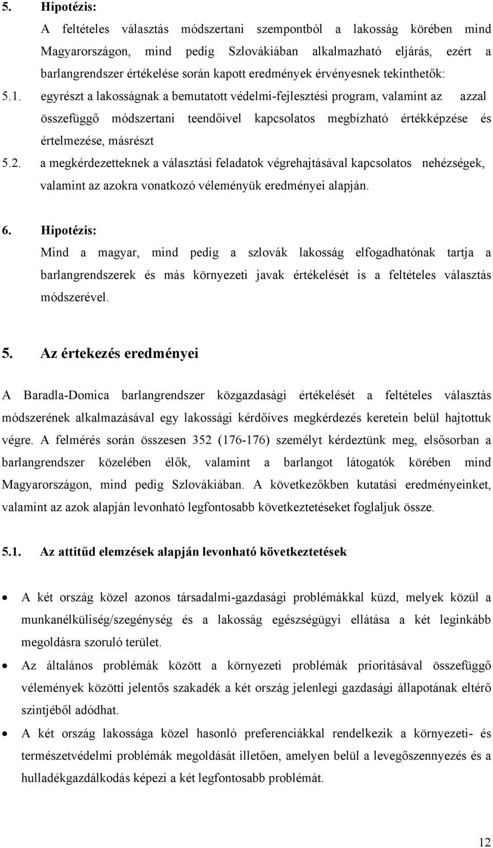 egyrészt a lakosságnak a bemutatott védelmi-fejlesztési program, valamint az azzal összefüggő módszertani teendőivel kapcsolatos megbízható értékképzése és értelmezése, másrészt 5.2.