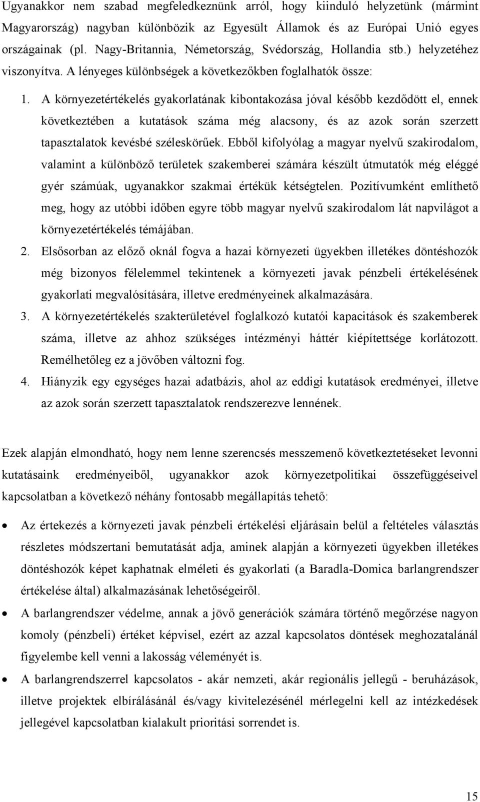 A környezetértékelés gyakorlatának kibontakozása jóval később kezdődött el, ennek következtében a kutatások száma még alacsony, és az azok során szerzett tapasztalatok kevésbé széleskörűek.