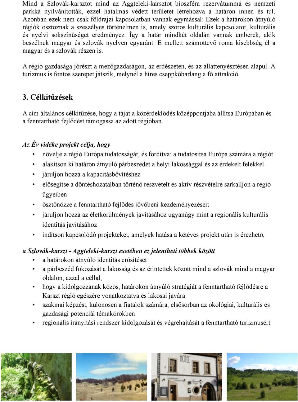 sokszínűséget eredményez. Így a határ mindkét oldalán vannak emberek, akik beszélnek magyar és szlovák nyelven egyaránt. E mellett számottevő roma kisebbség él a magyar és a szlovák részen is.