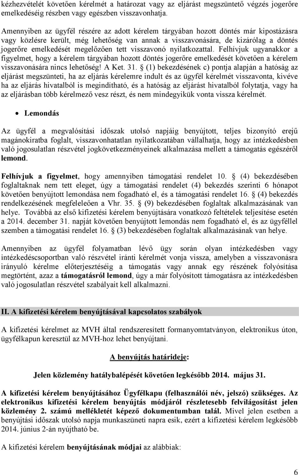 megelőzően tett visszavonó nyilatkozattal. Felhívjuk ugyanakkor a figyelmet, hogy a kérelem tárgyában hozott döntés jogerőre emelkedését követően a kérelem visszavonására nincs lehetőség! A Ket. 31.