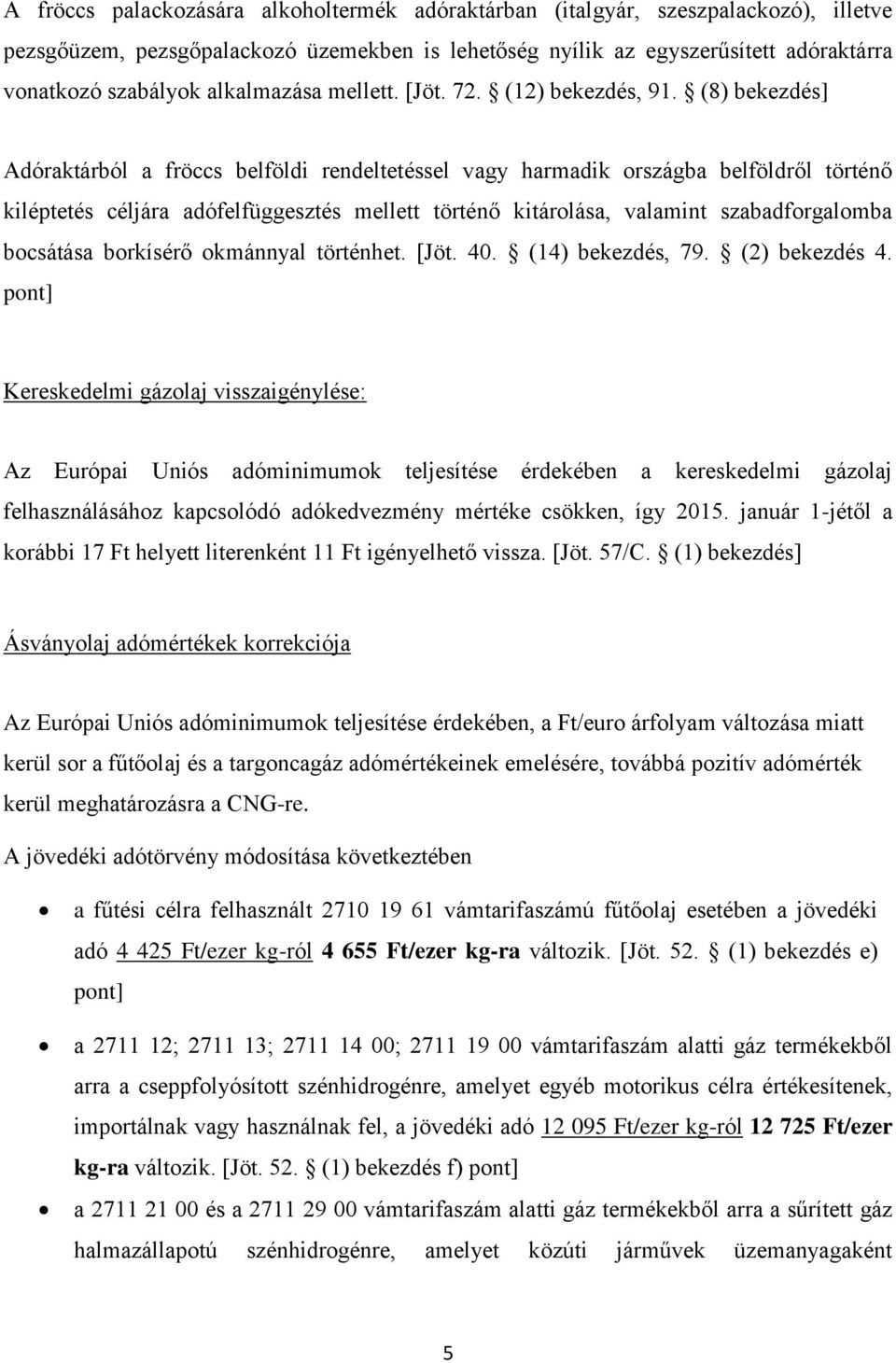 (8) Adóraktárból a fröccs belföldi rendeltetéssel vagy harmadik országba belföldről történő kiléptetés céljára adófelfüggesztés mellett történő kitárolása, valamint szabadforgalomba bocsátása