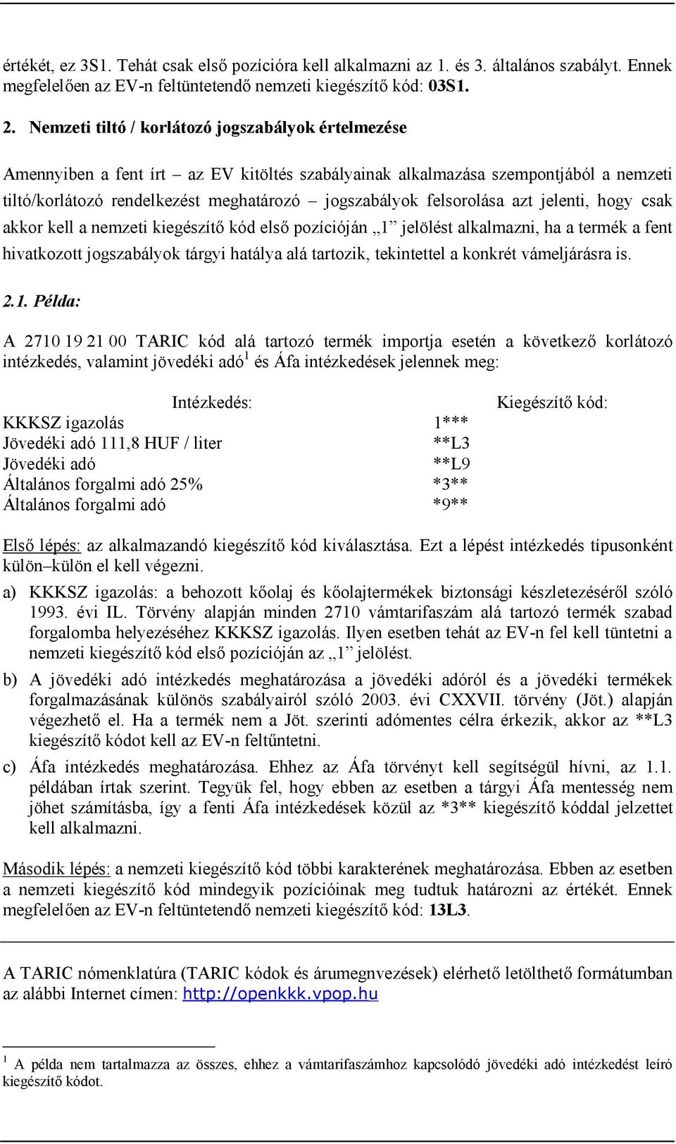 felsorolása azt jelenti, hogy csak akkor kell a nemzeti kiegészítő kód első pozícióján 1 jelölést alkalmazni, ha a termék a fent hivatkozott jogszabályok tárgyi hatálya alá tartozik, tekintettel a