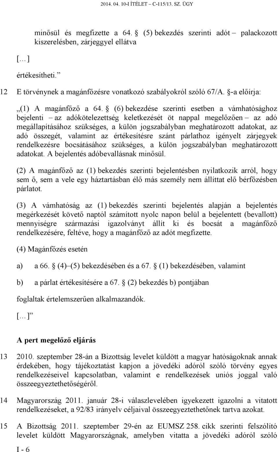 (6) bekezdése szerinti esetben a vámhatósághoz bejelenti az adókötelezettség keletkezését öt nappal megelőzően az adó megállapításához szükséges, a külön jogszabályban meghatározott adatokat, az adó