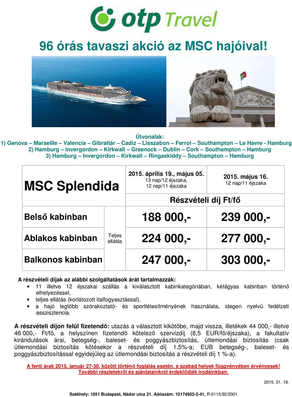 12 nap/11 éjszaka Belső kabinban 188 000,- 239 000,- Ablakos kabinban ellátás 224 000,- 277 000,- 247 000,- 303 000,- 11 illetve 12 éjszakai szállás a kiválasztott kabinkategóriában, kétágyas