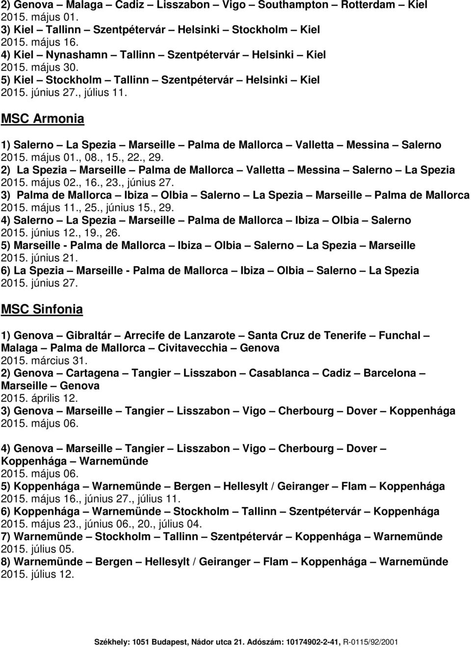 MSC Armonia 1) Salerno La Spezia Marseille Palma de Mallorca Valletta Messina Salerno 2015. május 01., 08., 15., 22., 29.