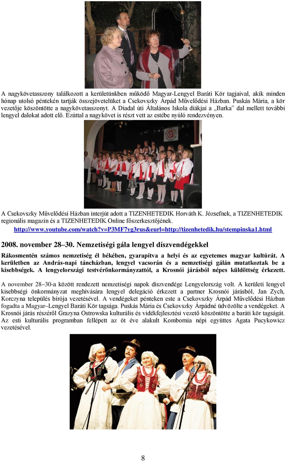 Ezúttal a nagykövet is részt vett az estébe nyúló rendezvényen. A Csekovszky Művelődési Házban interjút adott a TIZENHETEDIK Horváth K.