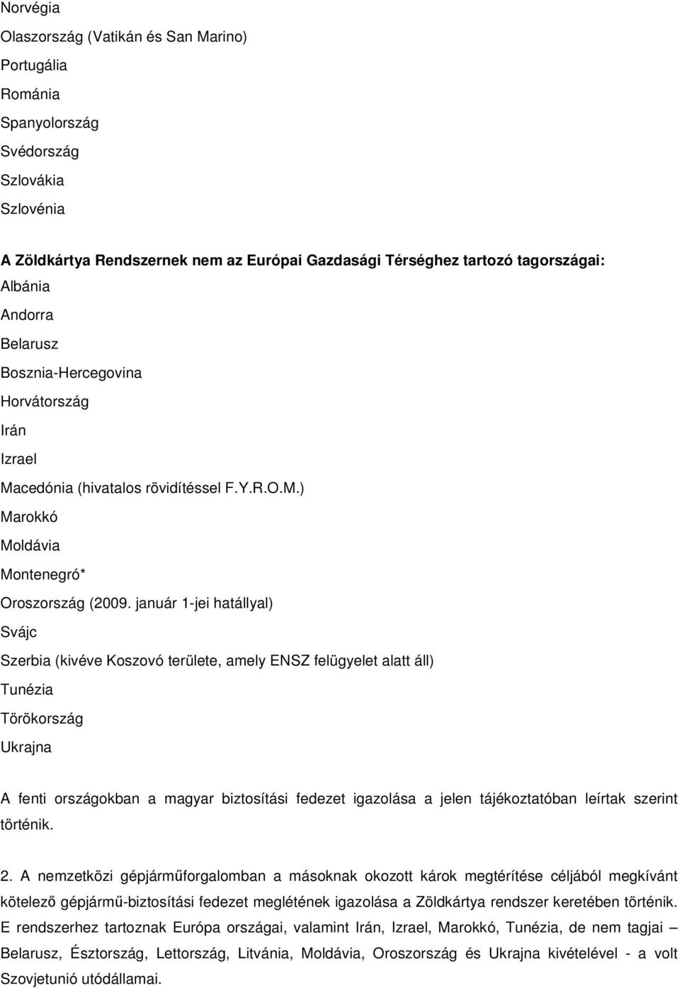 január 1-jei hatállyal) Svájc Szerbia (kivéve Koszovó területe, amely ENSZ felügyelet alatt áll) Tunézia Törökország Ukrajna A fenti országokban a magyar biztosítási fedezet igazolása a jelen